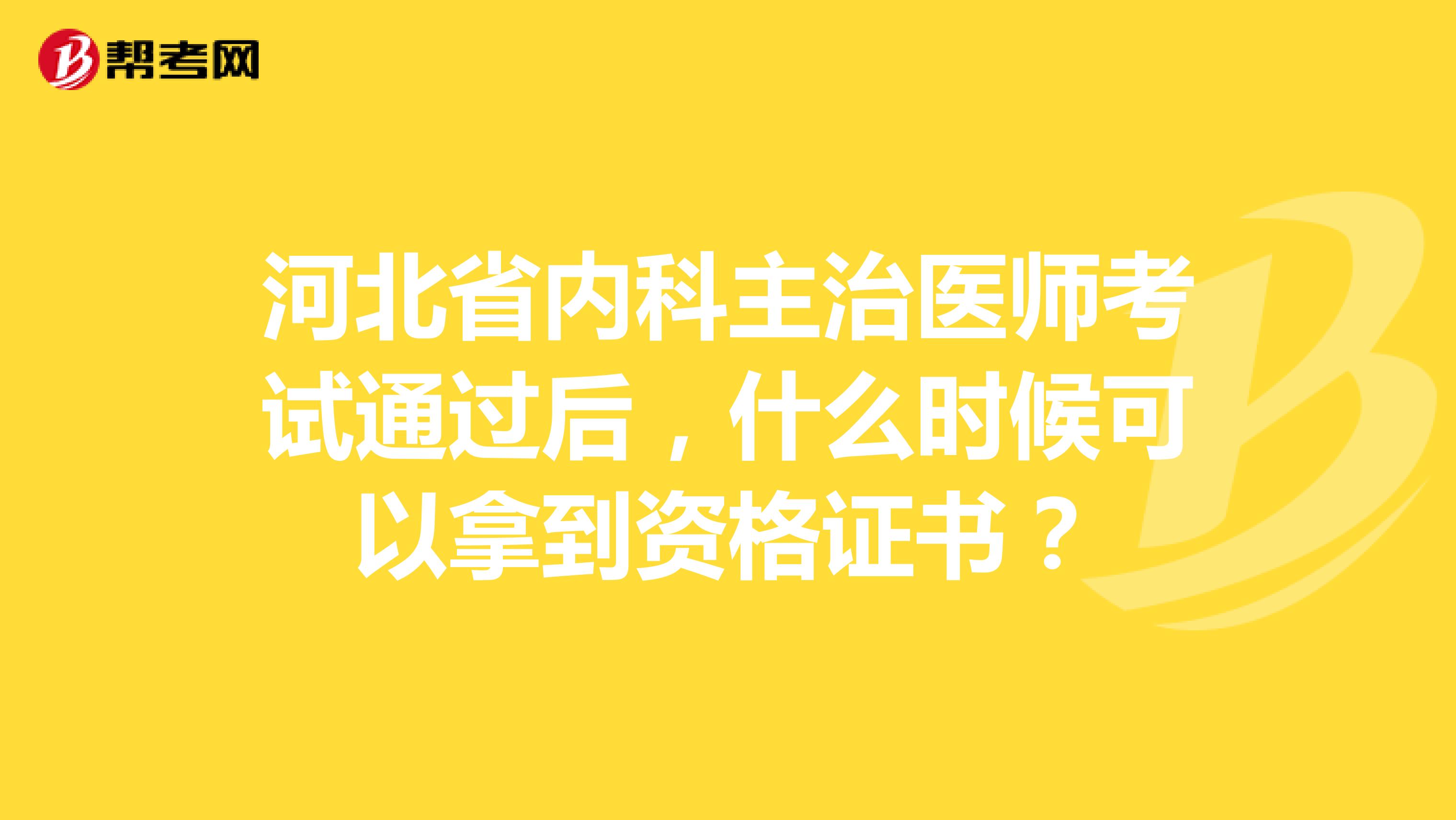 河北省内科主治医师考试通过后，什么时候可以拿到资格证书？