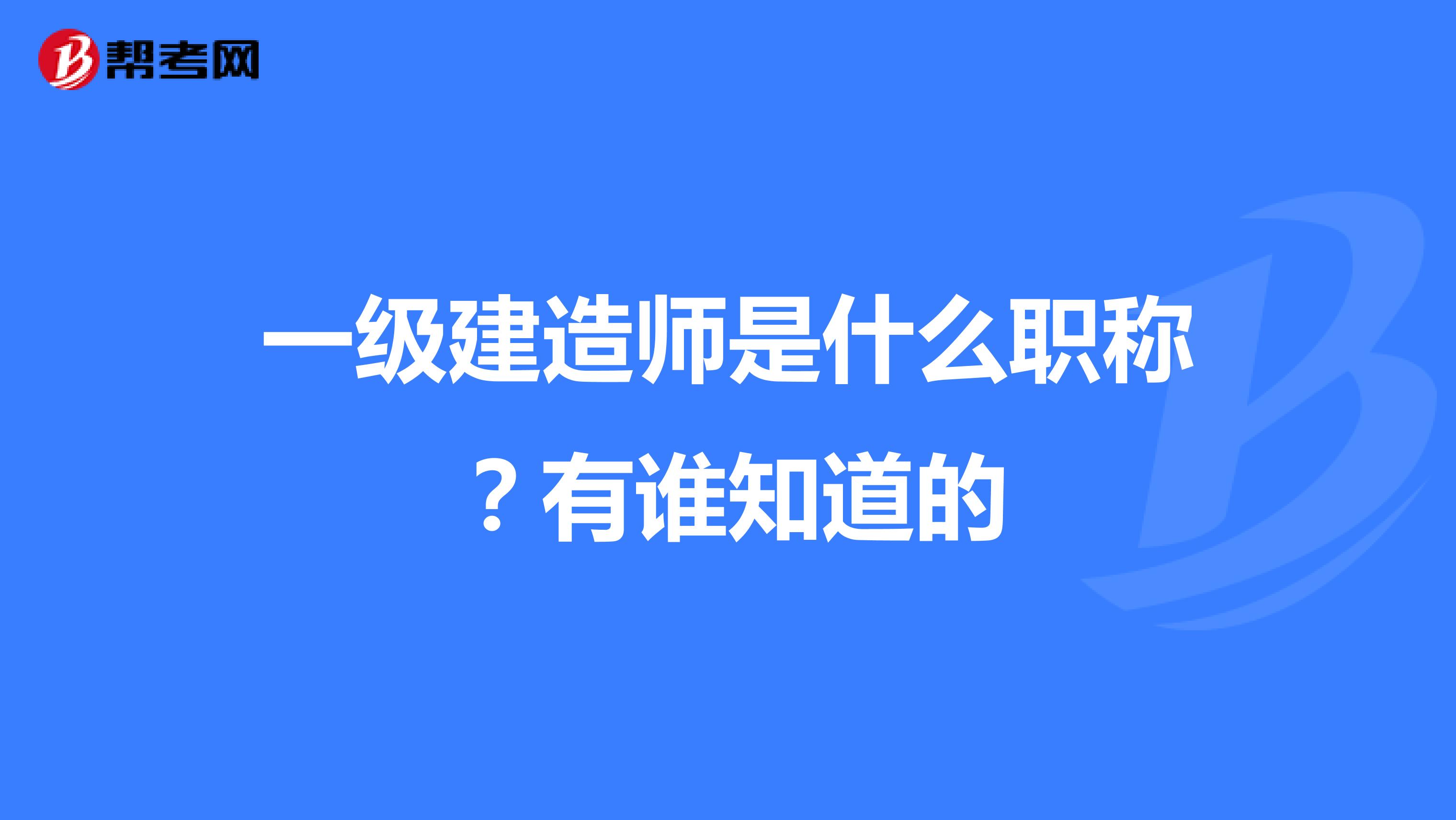 一级建造师是什么职称？有谁知道的