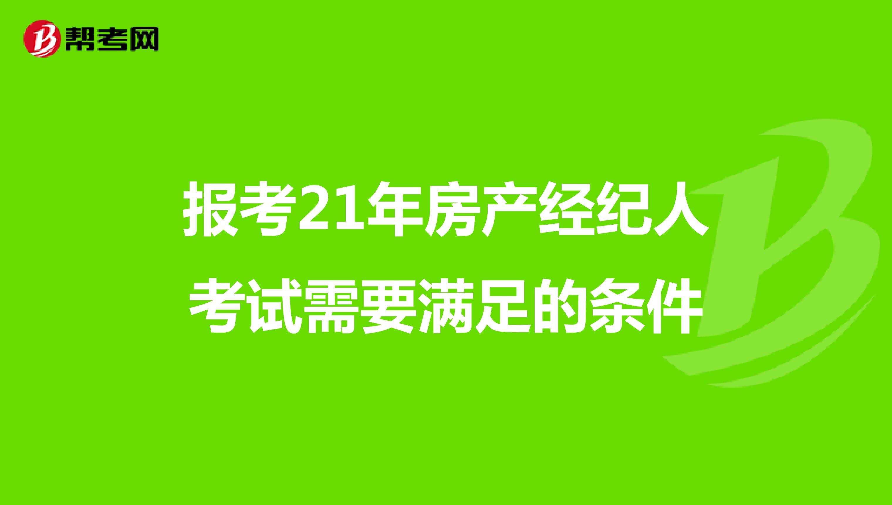 报考21年房产经纪人考试需要满足的条件