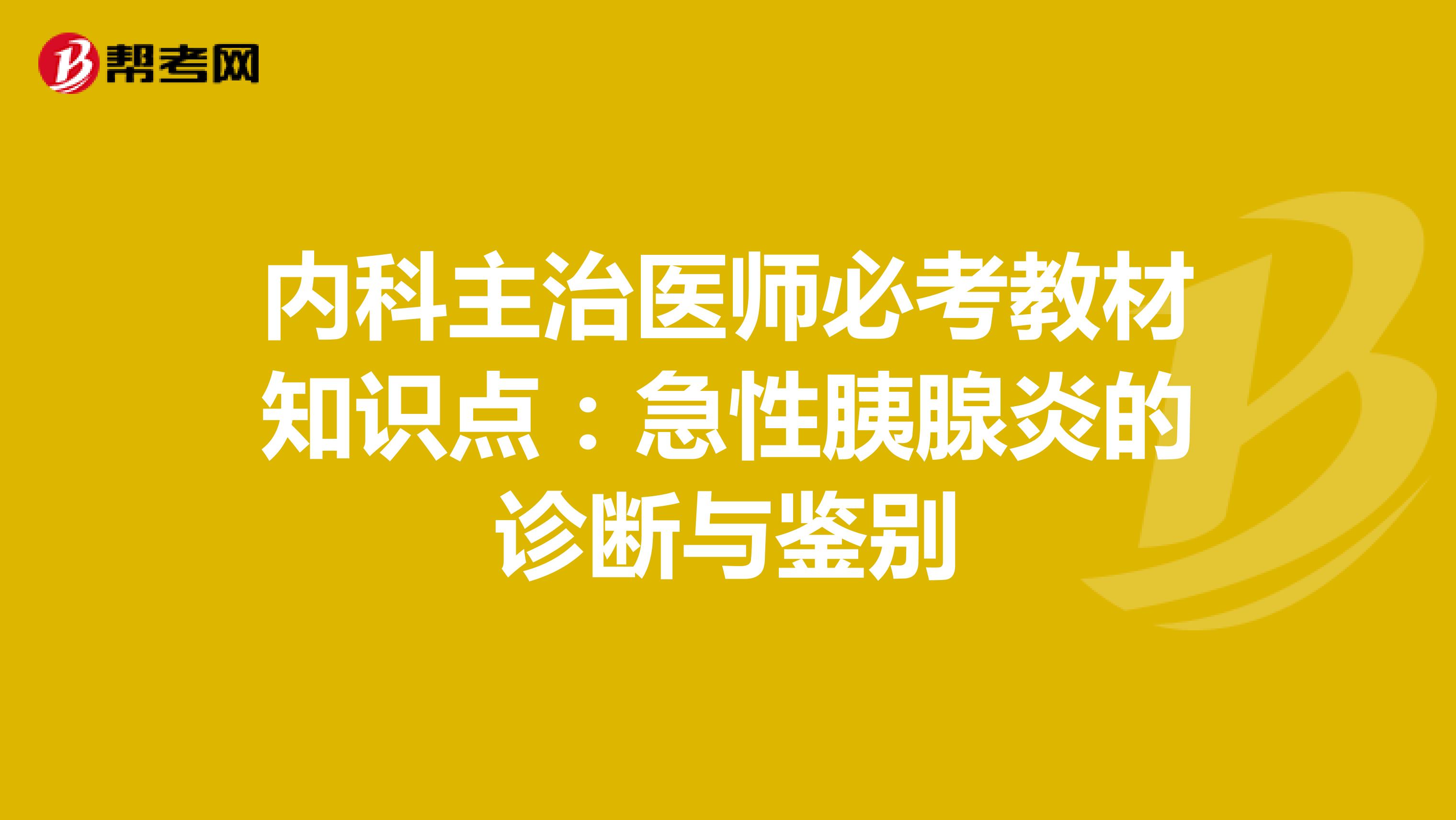 内科主治医师必考教材知识点：急性胰腺炎的诊断与鉴别