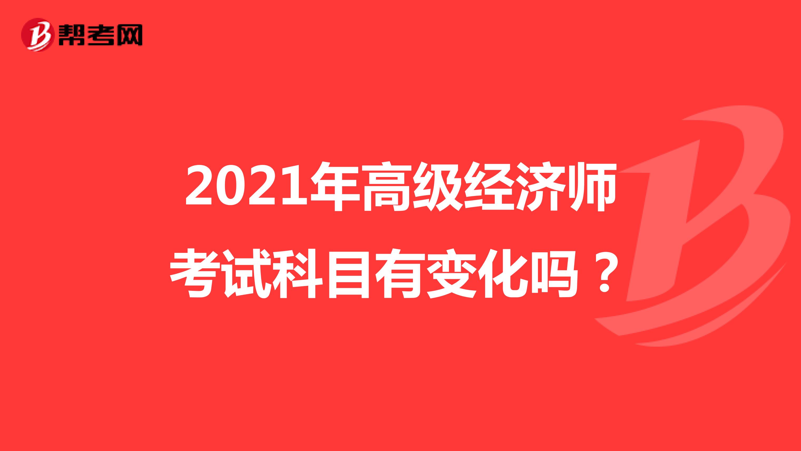 2021年高级经济师考试科目有变化吗？