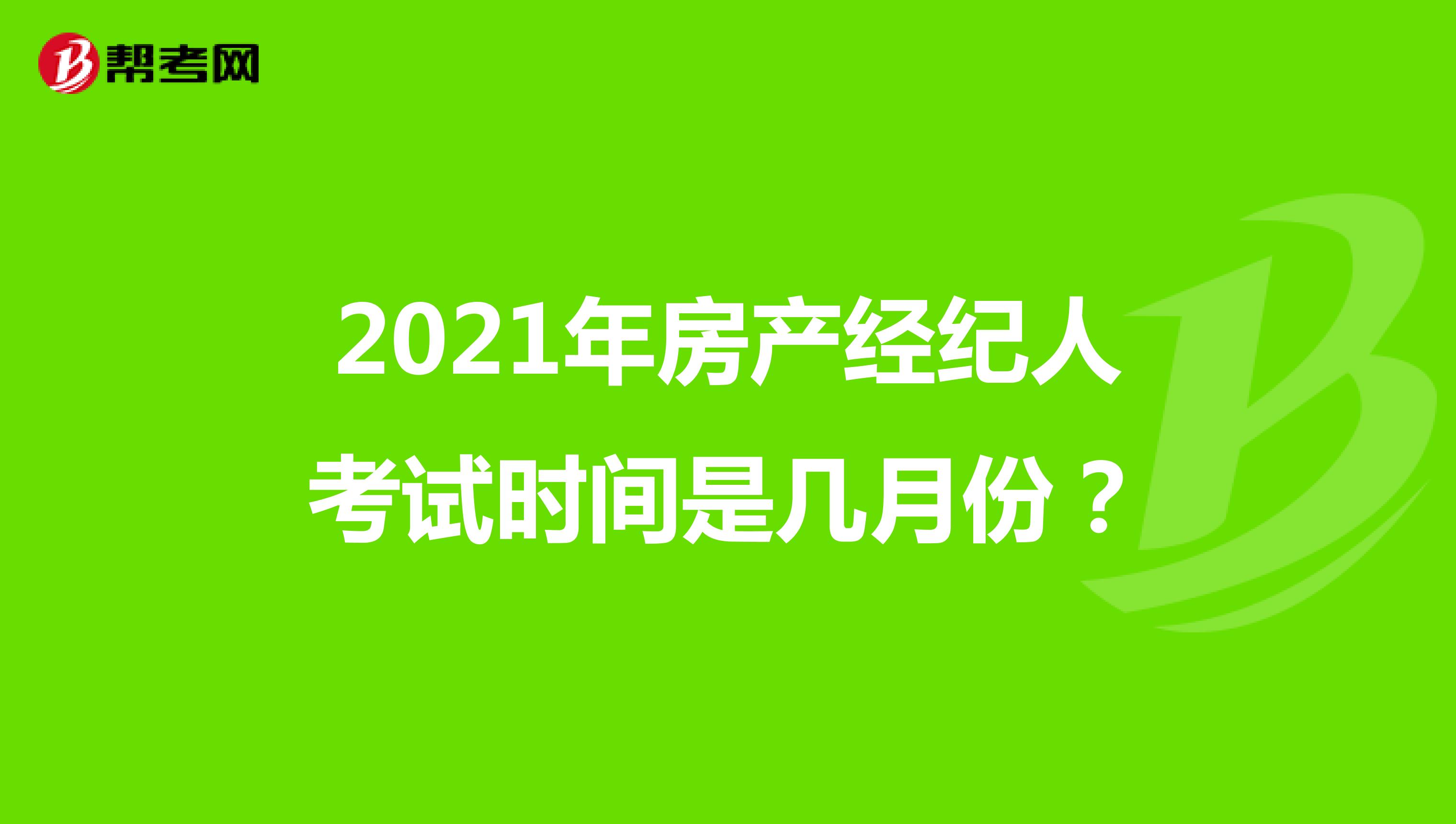 2021年房产经纪人考试时间是几月份？