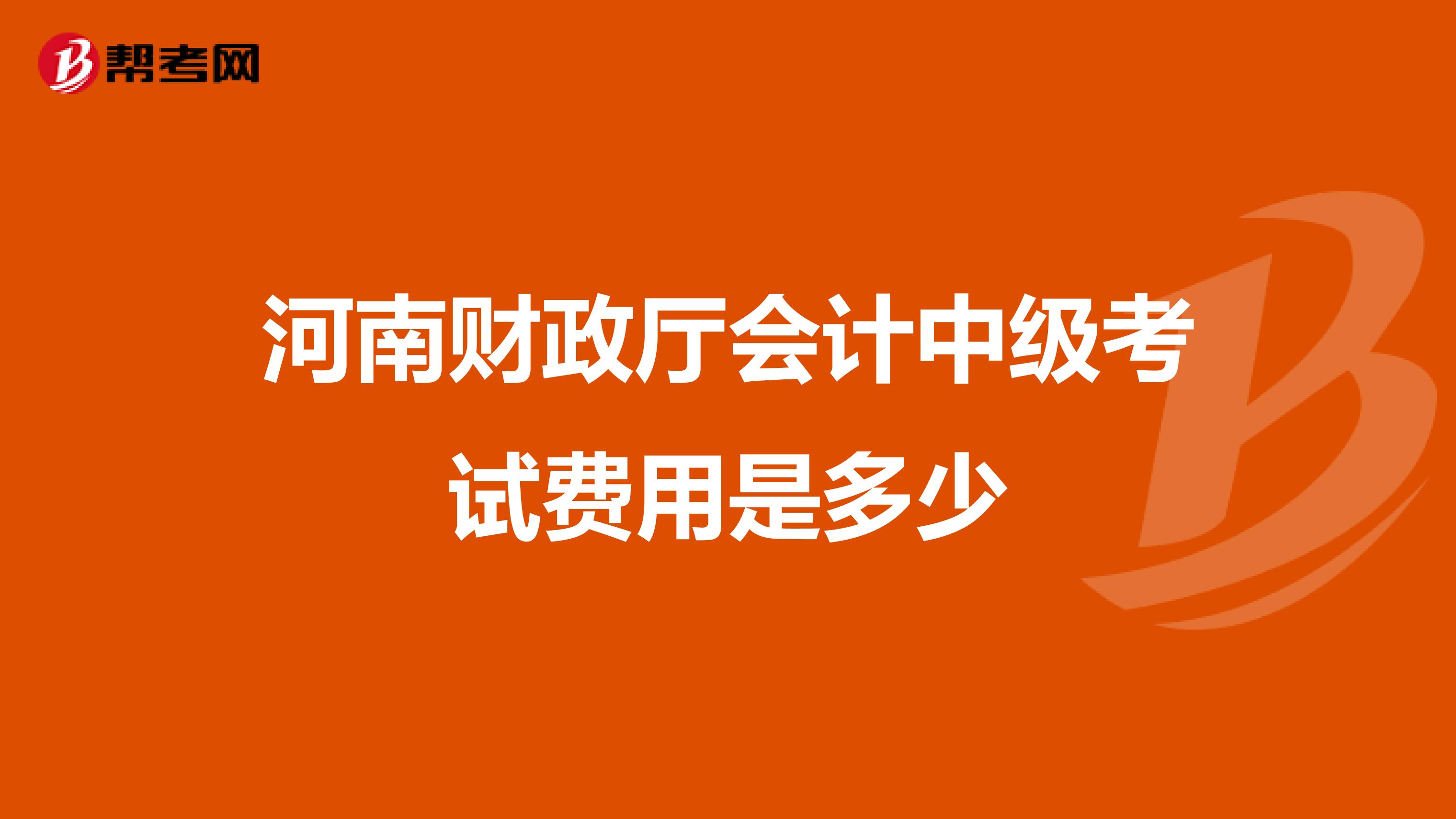 河南财政厅会计中级考试费用是多少