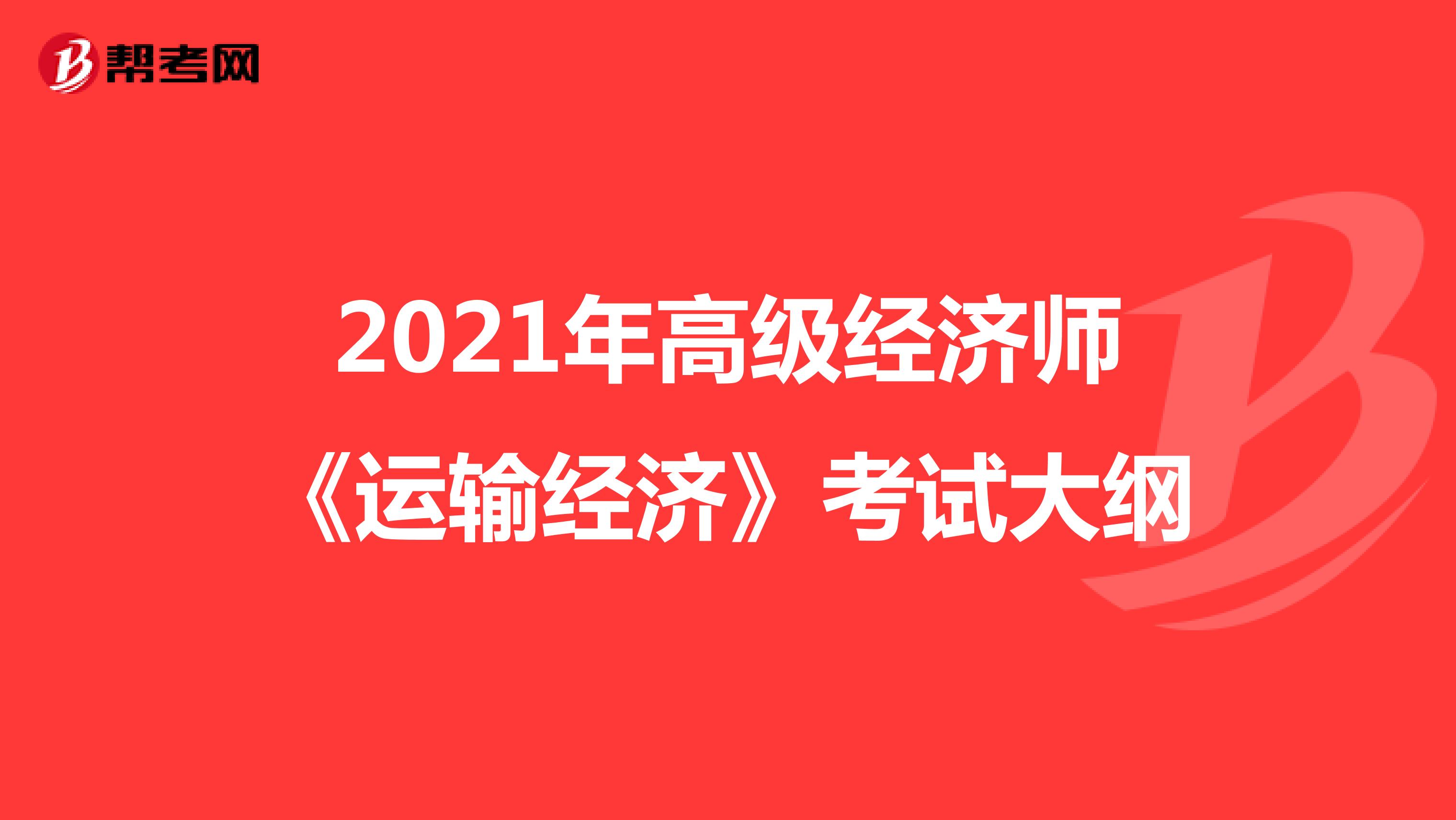 2021年高级经济师《运输经济》考试大纲