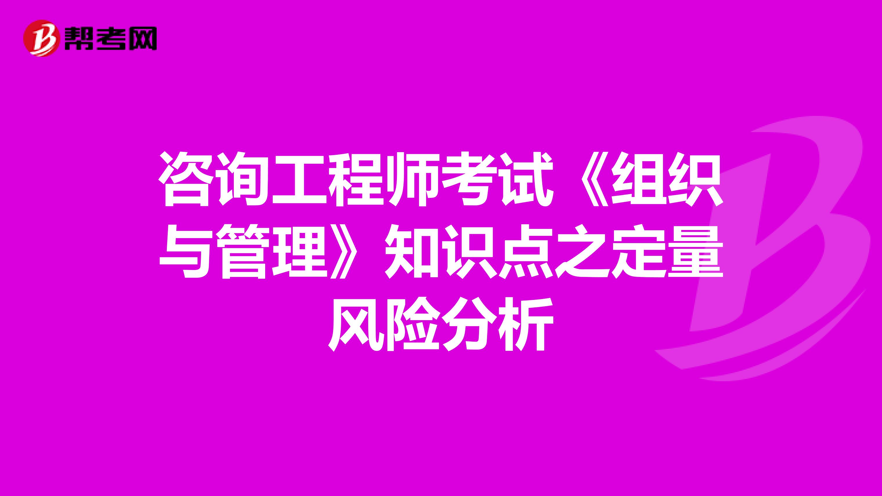 咨询工程师考试《组织与管理》知识点之定量风险分析