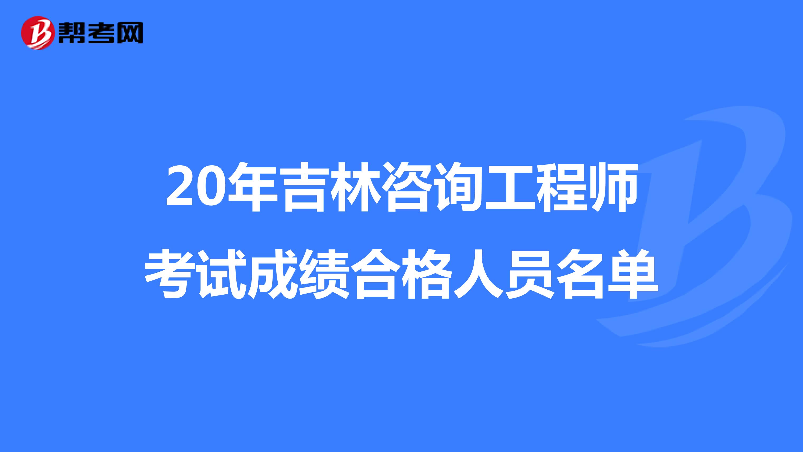 20年吉林咨询工程师考试成绩合格人员名单