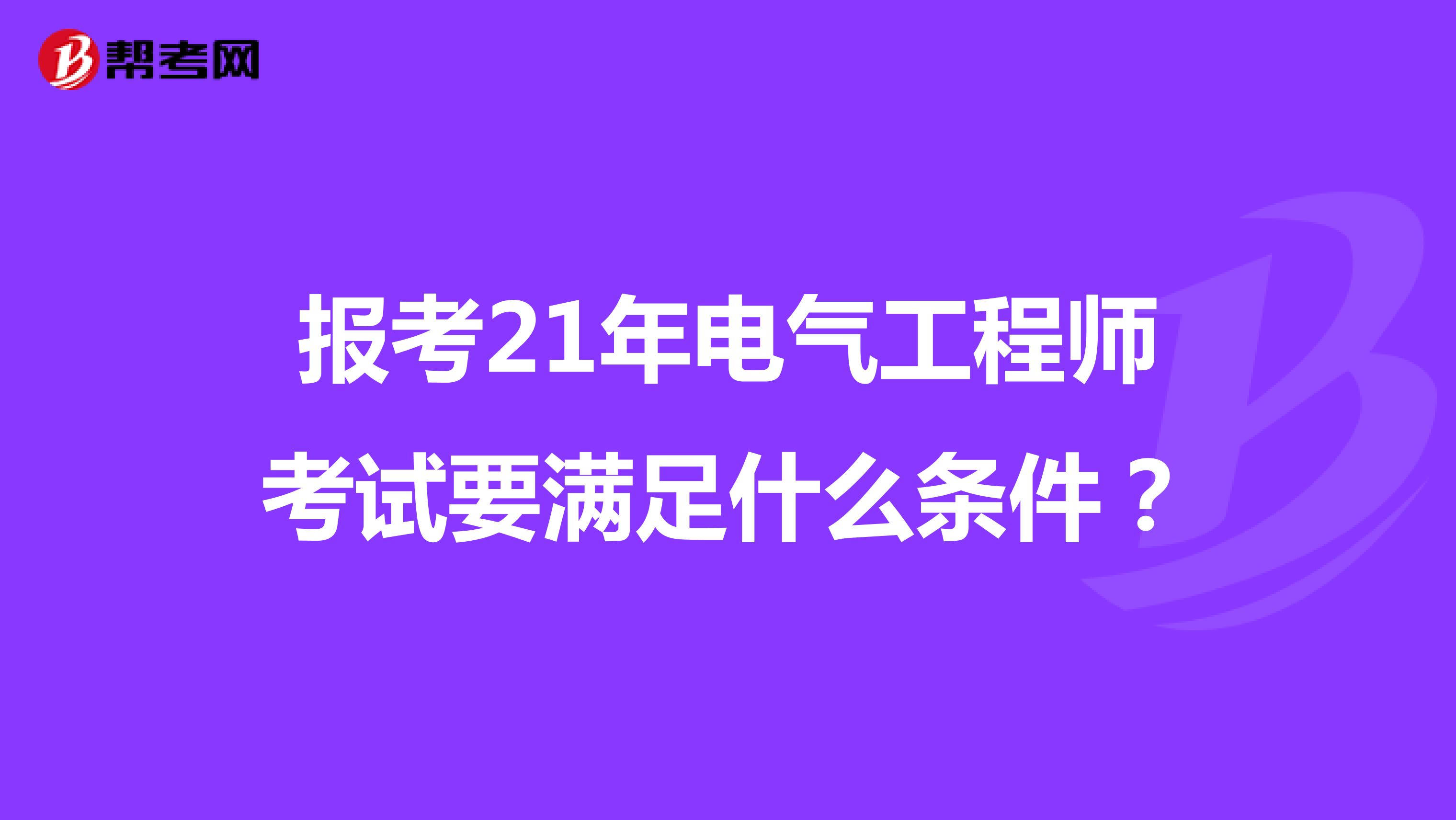 报考21年电气工程师考试要满足什么条件？