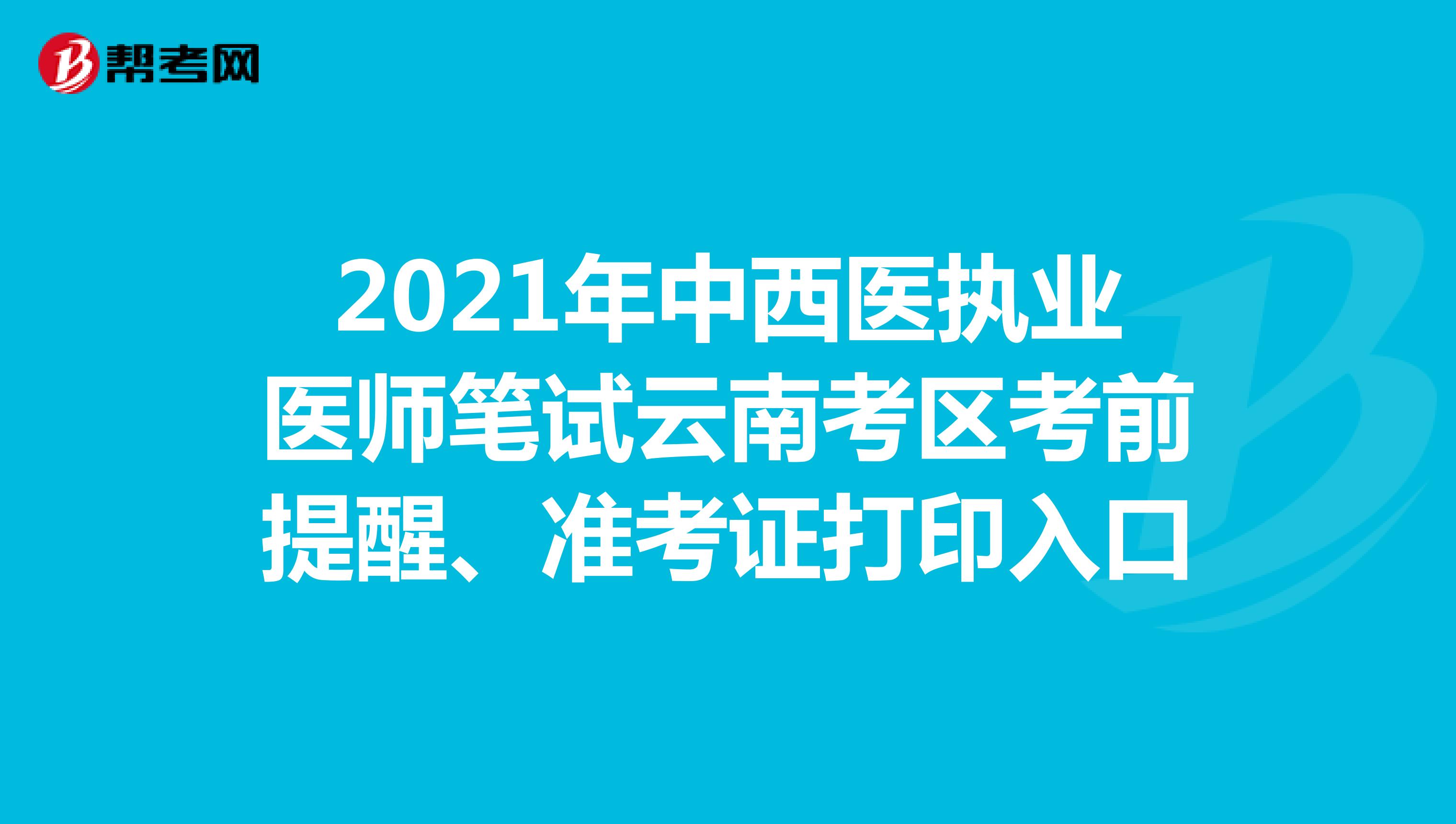 2021年中西医执业医师笔试云南考区考前提醒、准考证打印入口
