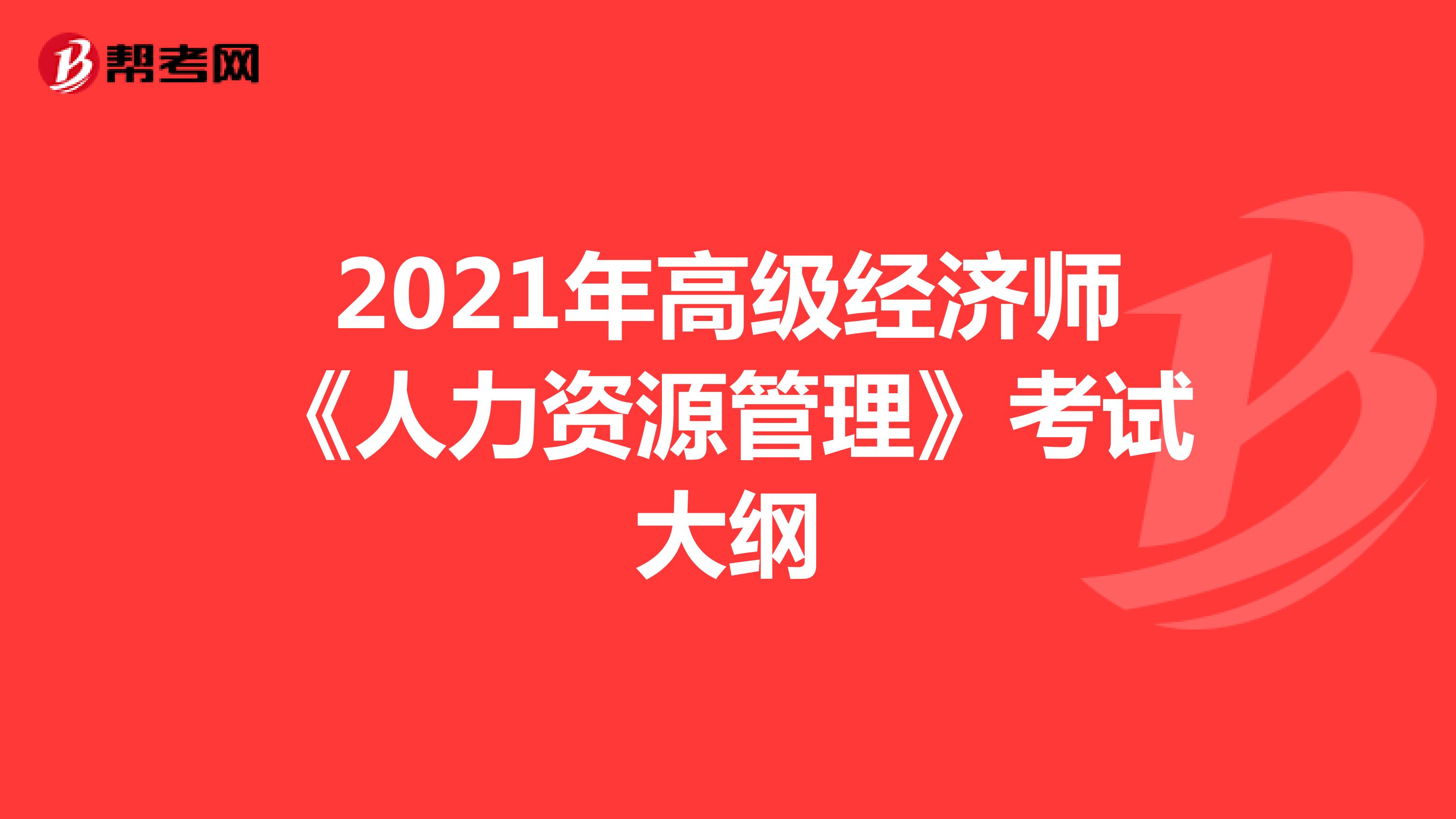 2021年高级经济师《人力资源管理》考试大纲