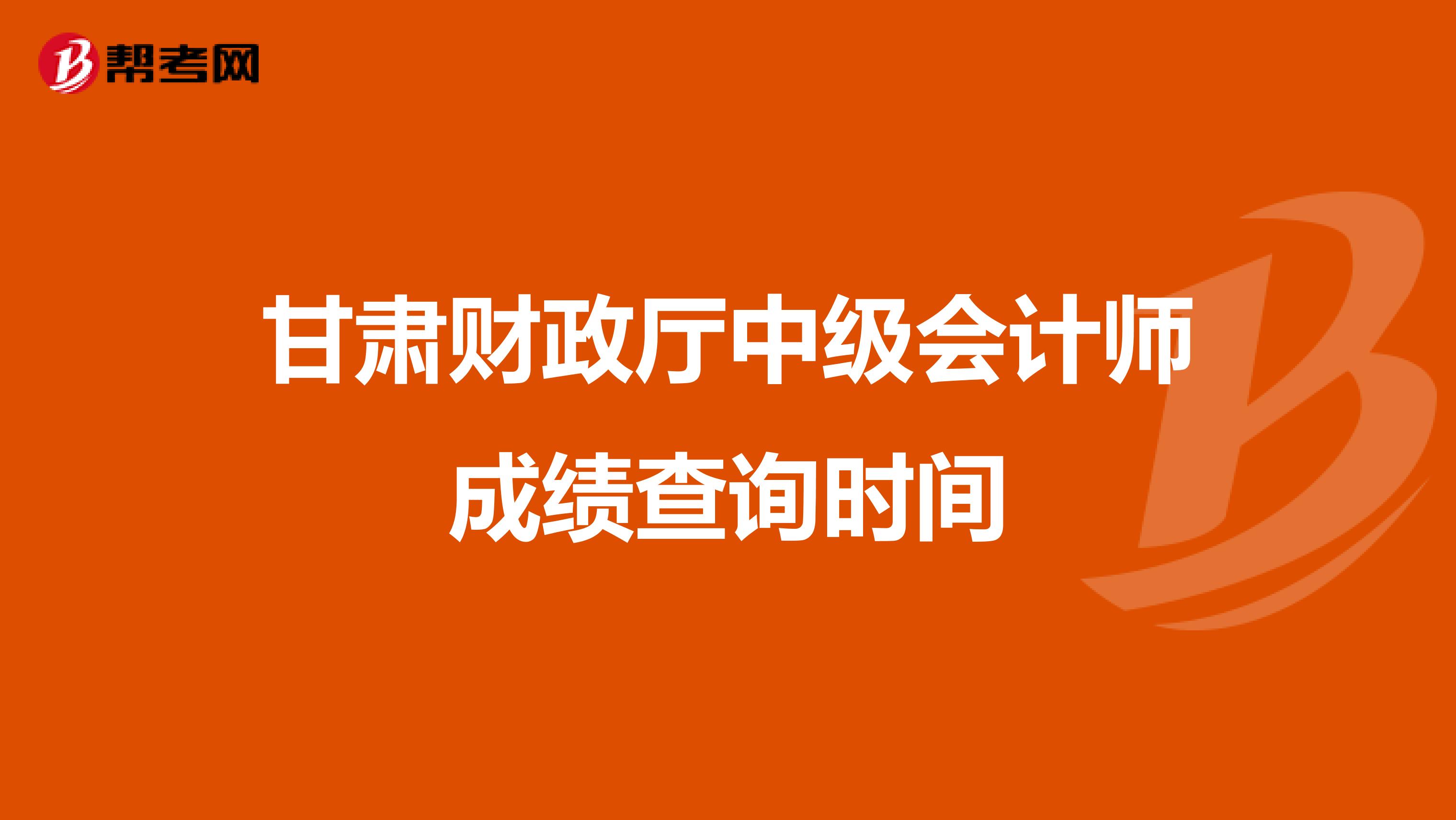 甘肃财政厅中级会计师成绩查询时间