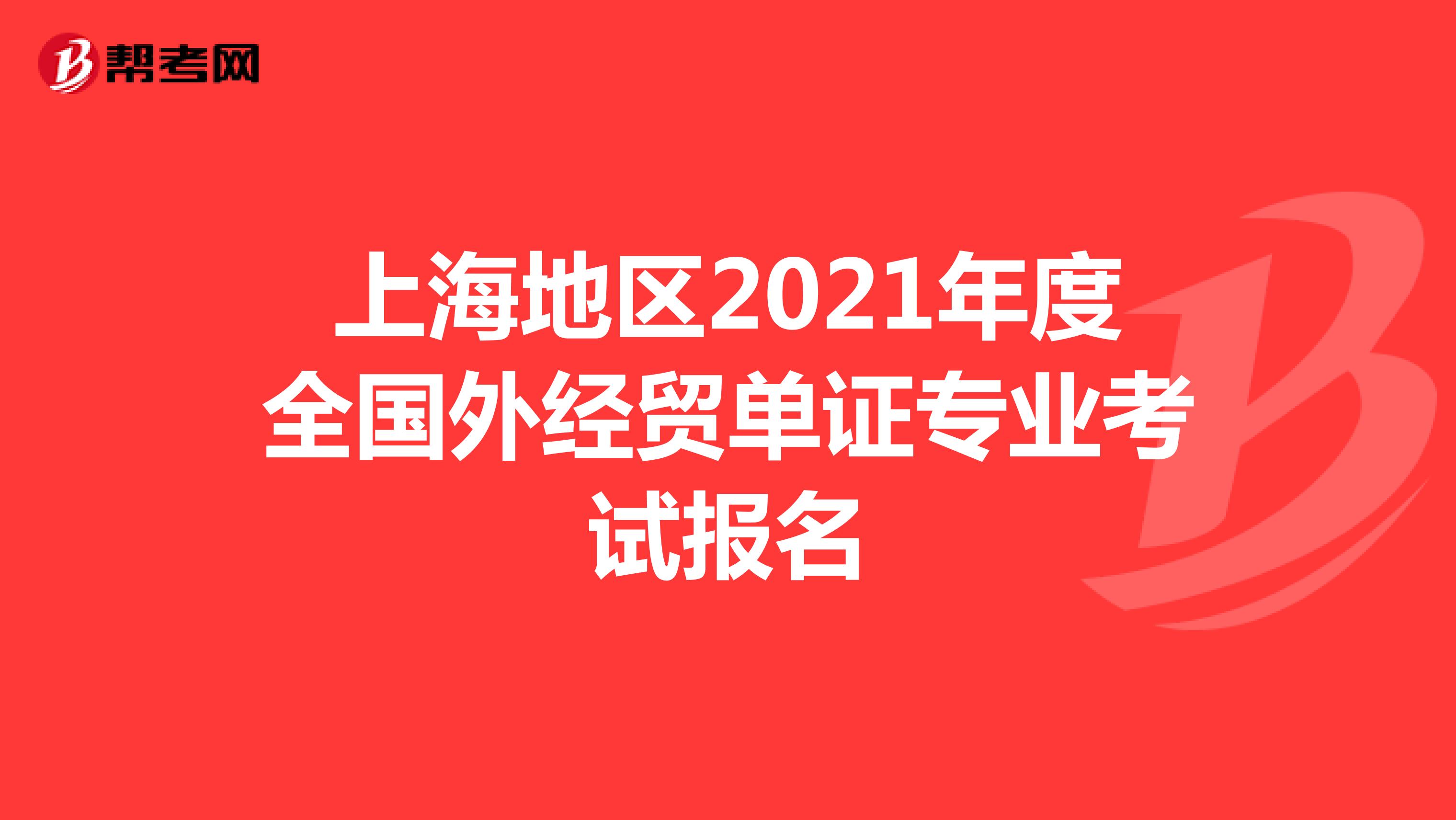 上海地區2021年度全國外經貿單證專業考試報名