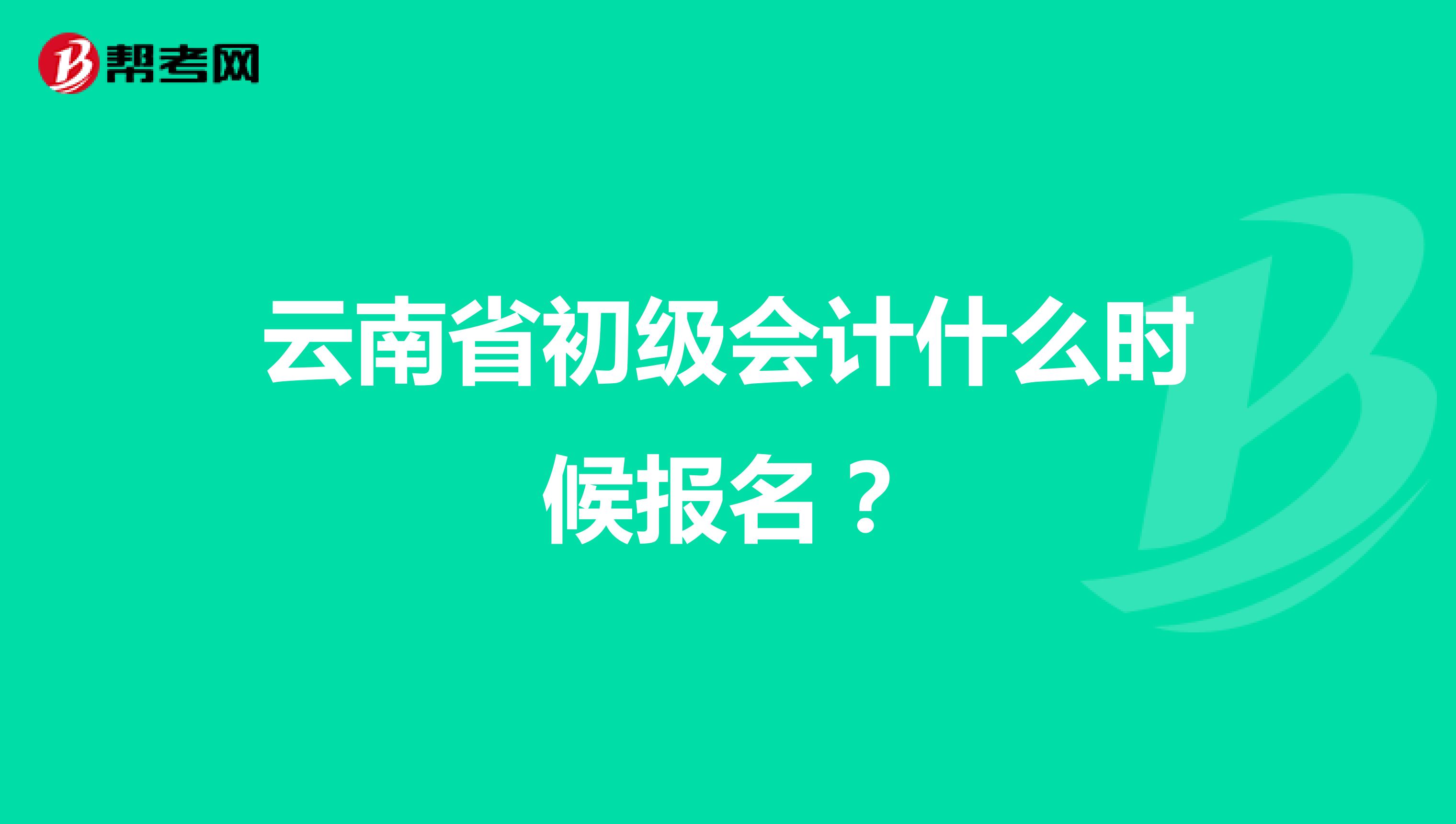 云南省初级会计什么时候报名?