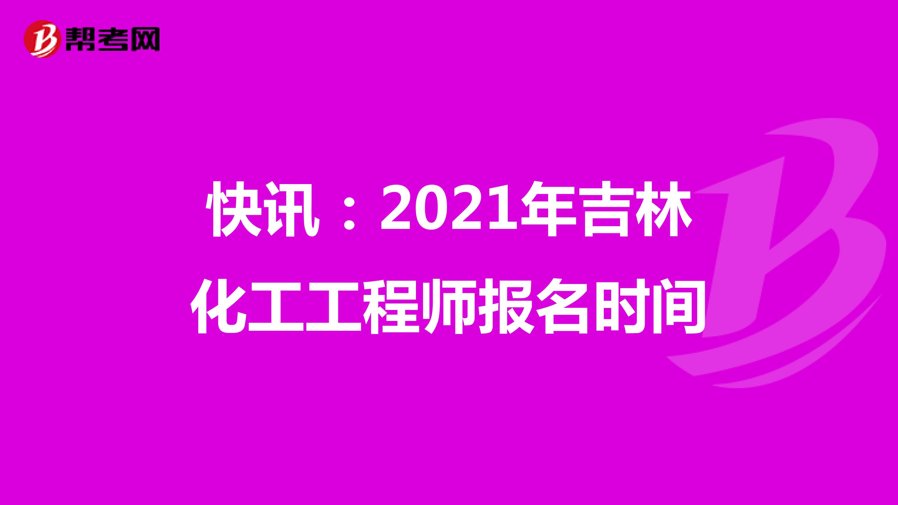 快訊：2021年吉林化工工程師報名時間