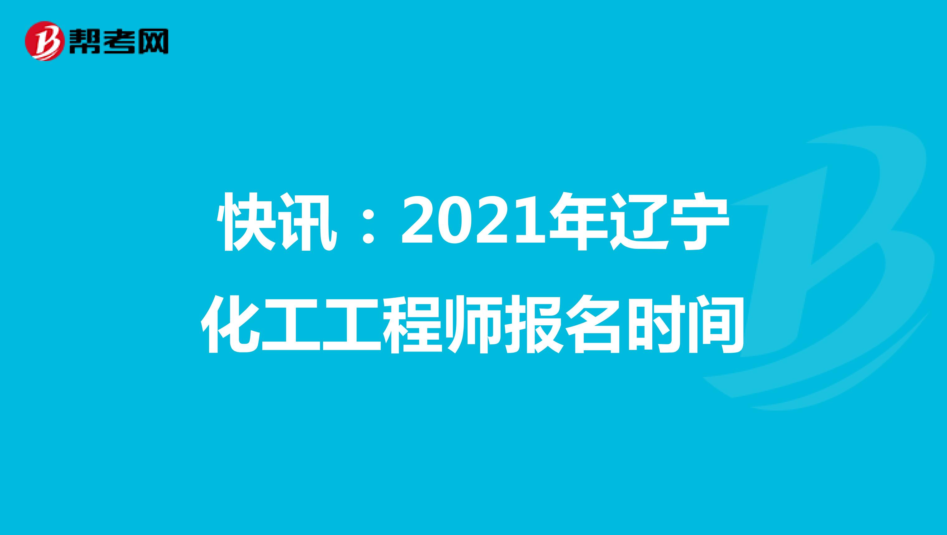 快讯：2021年辽宁化工工程师报名时间