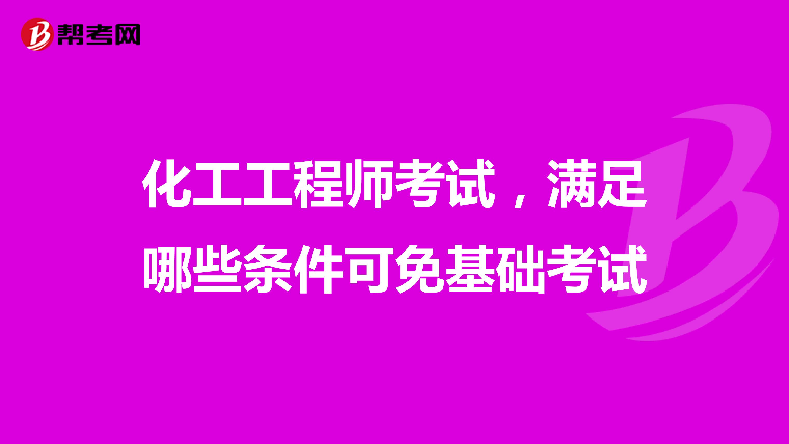 化工工程师考试，满足哪些条件可免基础考试
