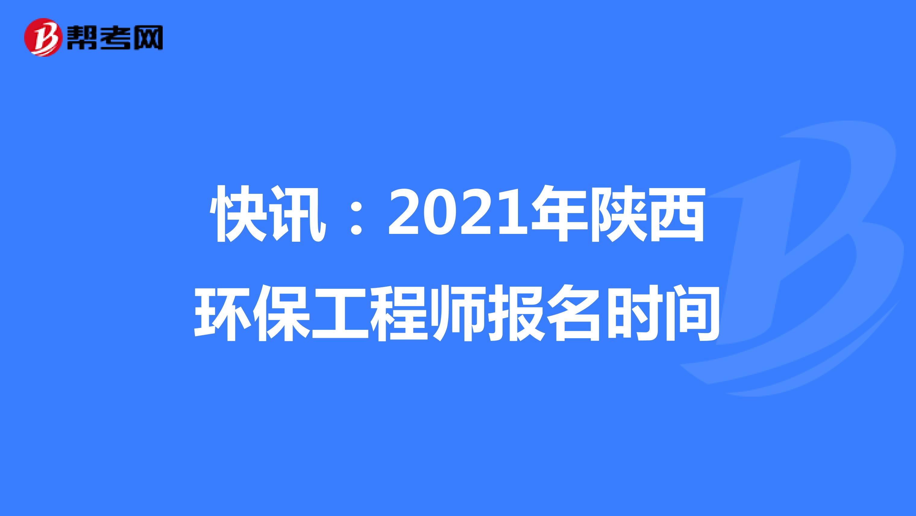 快讯：2021年陕西环保工程师报名时间