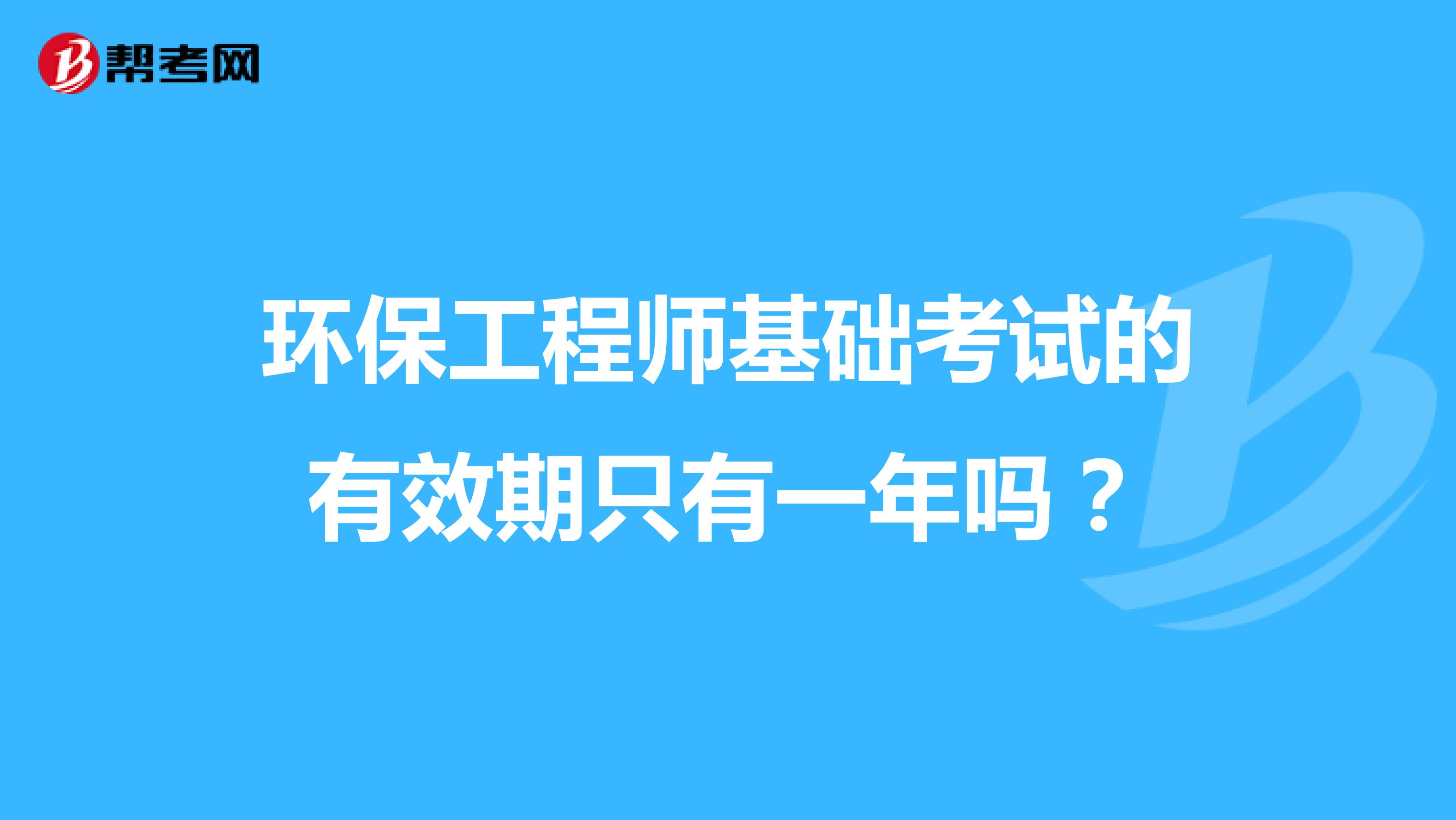 环保工程师基础考试的有效期只有一年吗？