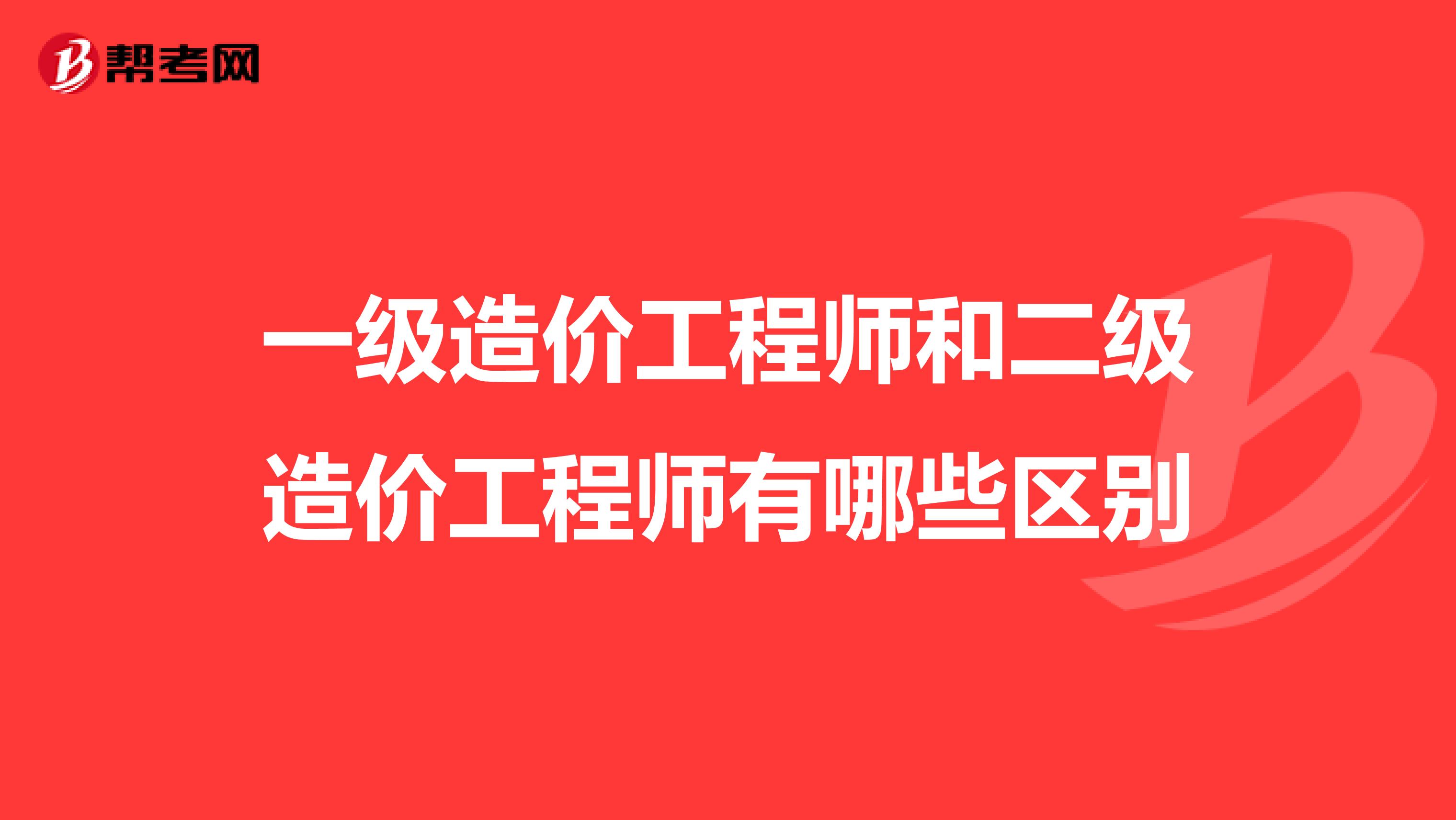 一级造价工程师和二级造价工程师有哪些区别