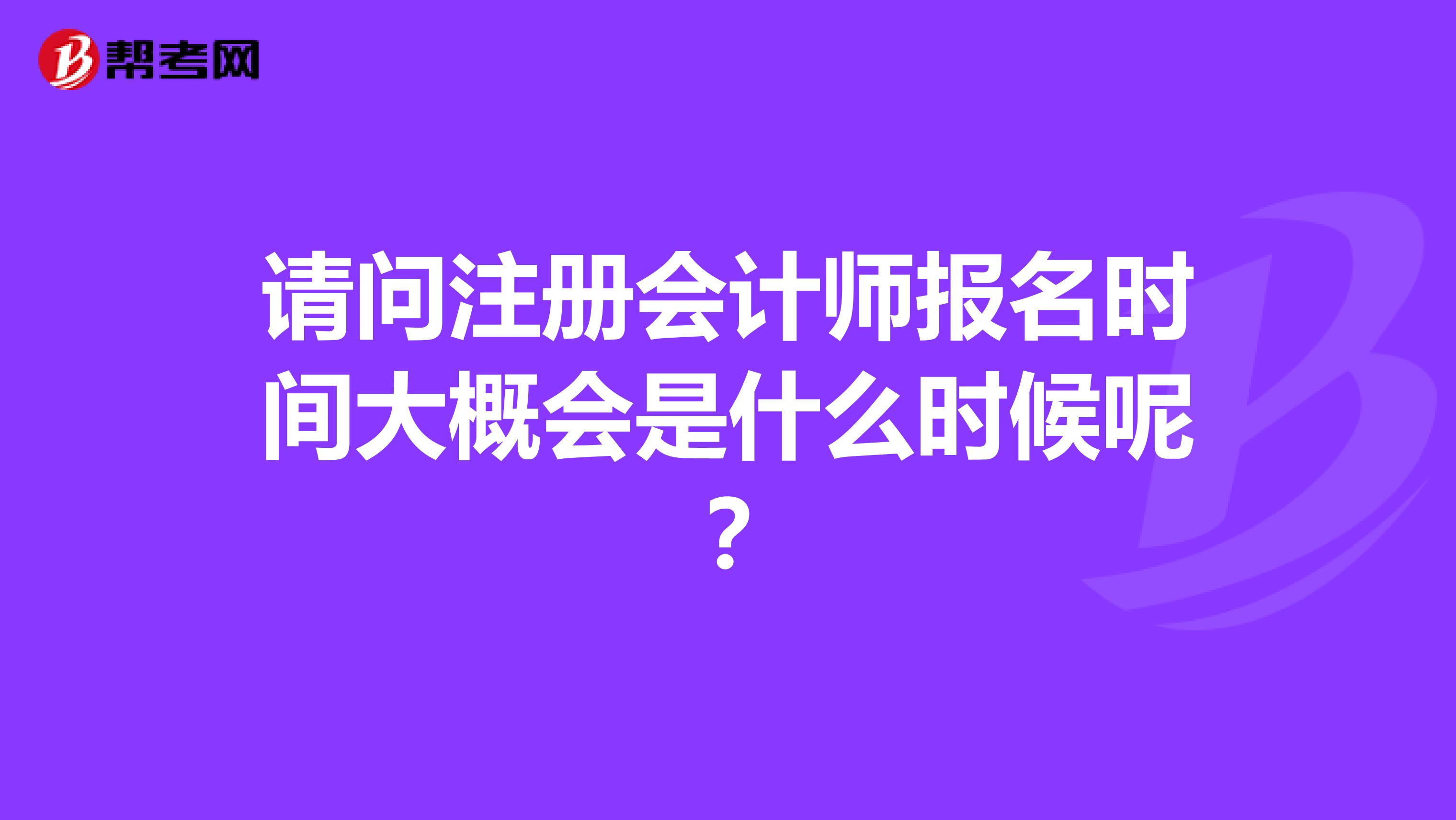 請問注冊會計師報名時間大概會是什么時候呢?