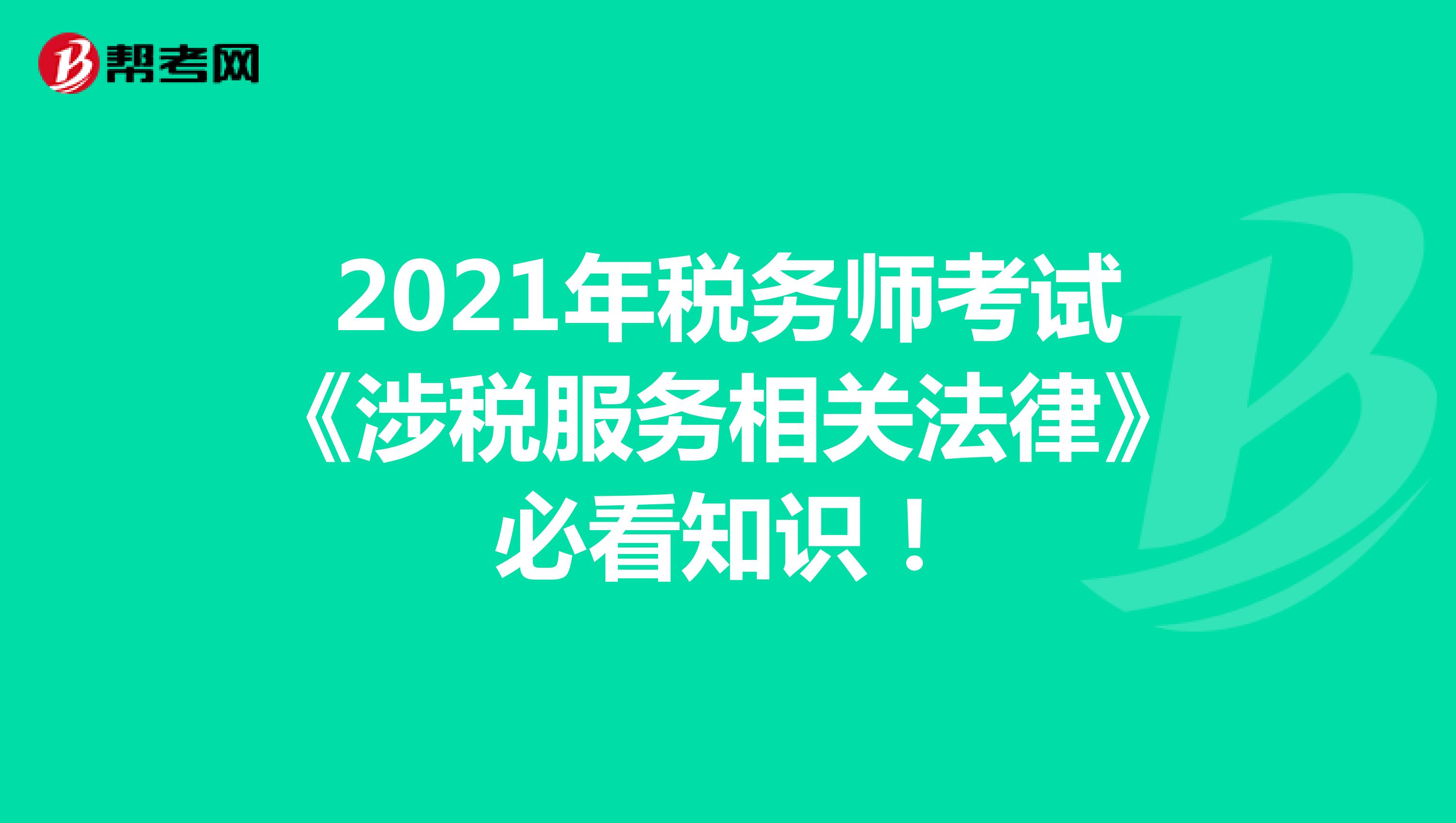 2021年税务师考试《涉税服务实务》必看知识！