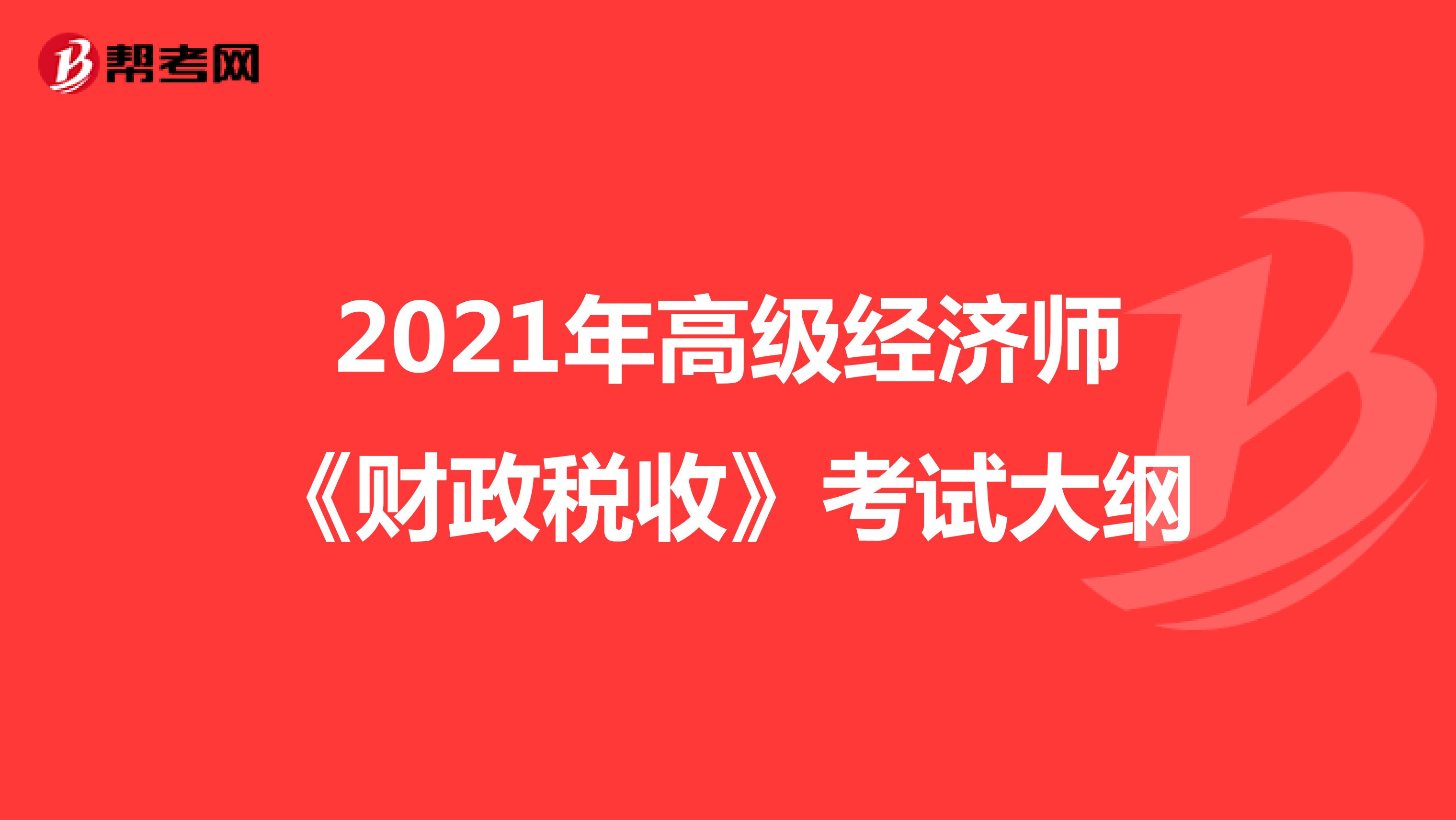 2021年高级经济师《财政税收》考试大纲