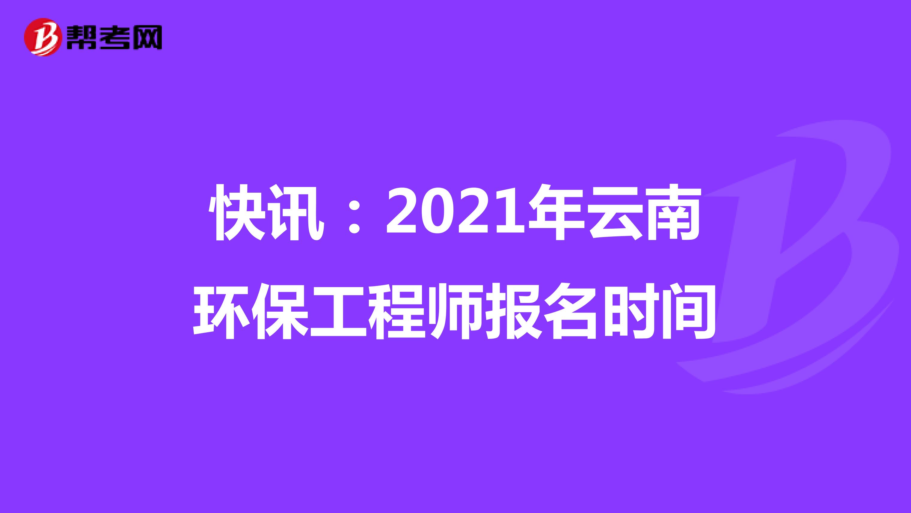 快讯：2021年云南环保工程师报名时间