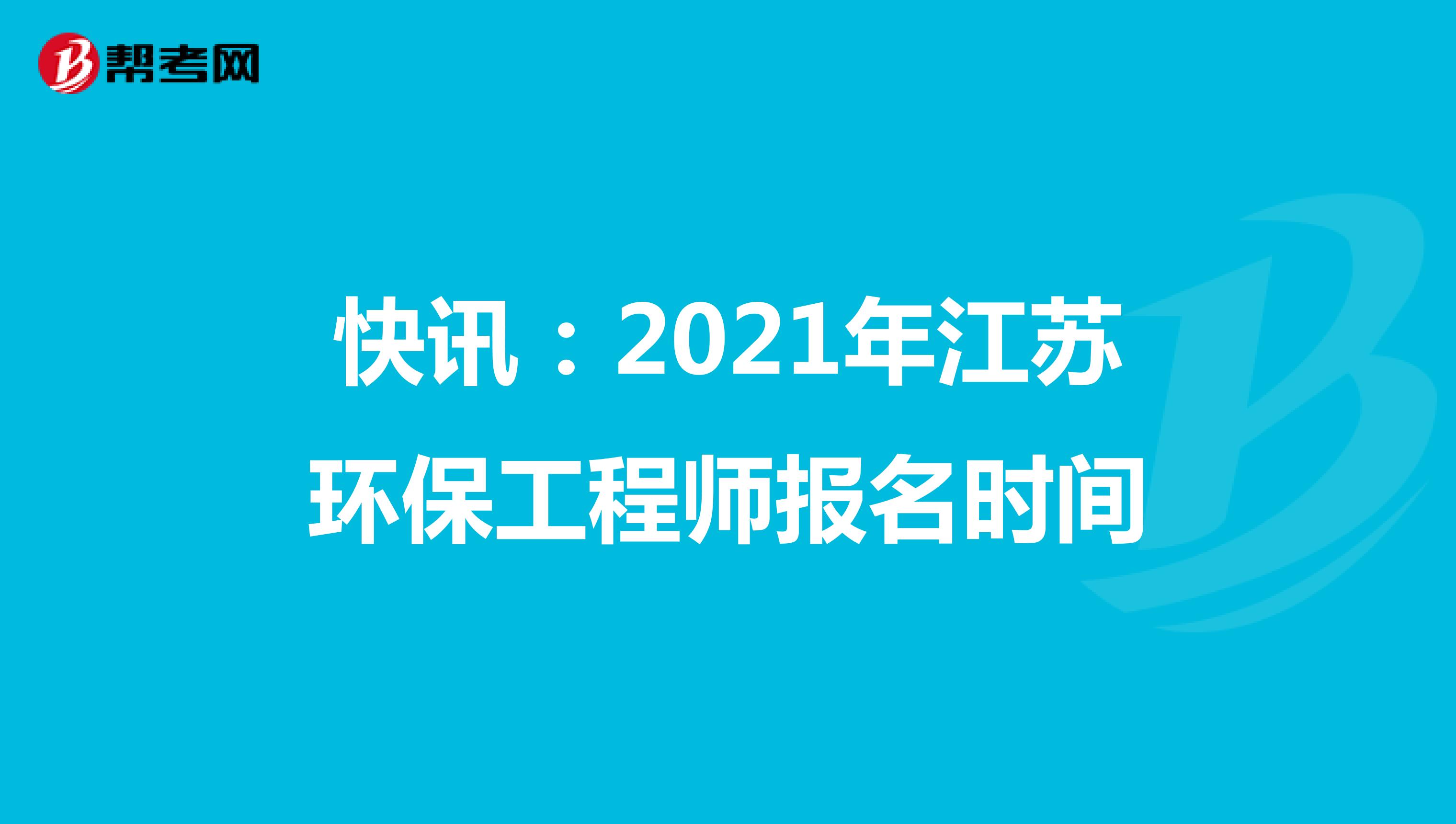快讯：2021年江苏环保工程师报名时间