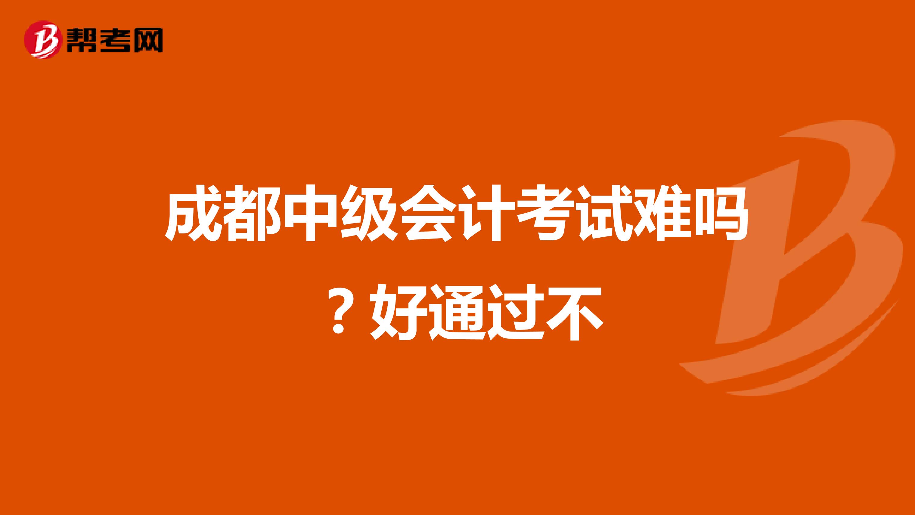 成都中级会计考试难吗？好通过不