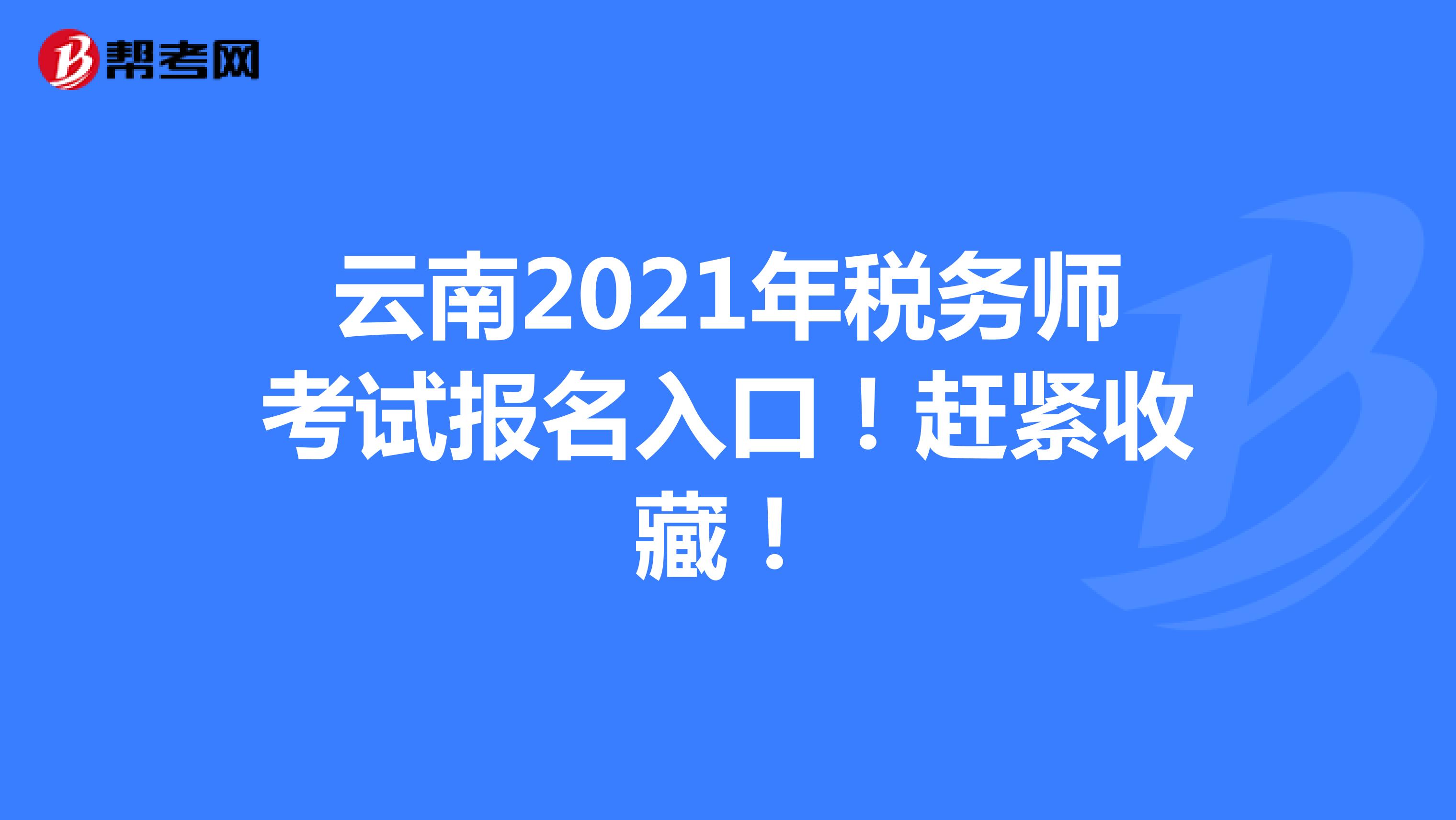 云南2021年税务师考试报名入口！赶紧收藏！