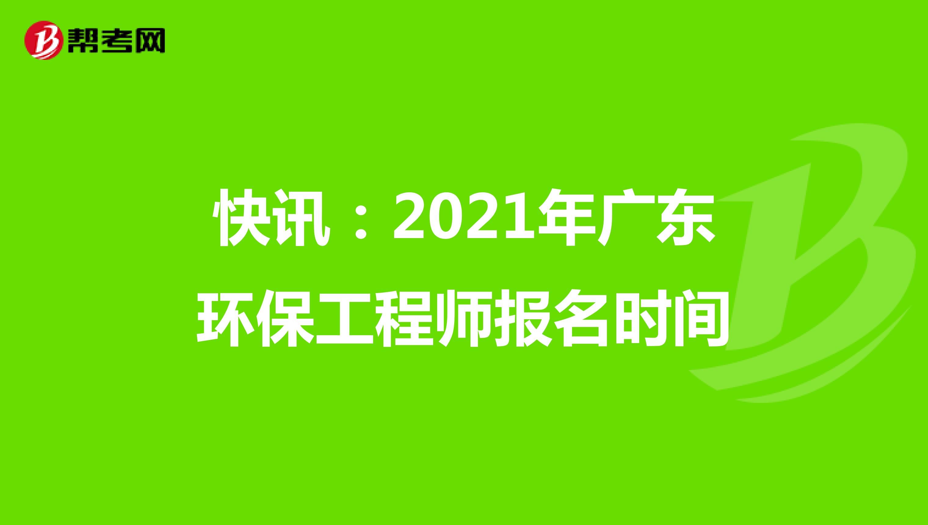 快讯：2021年广东环保工程师报名时间