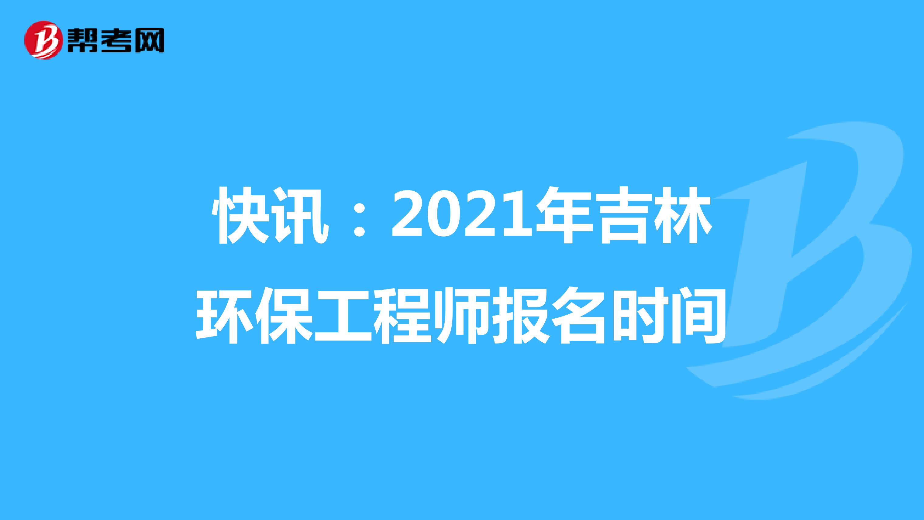 快讯：2021年吉林环保工程师报名时间