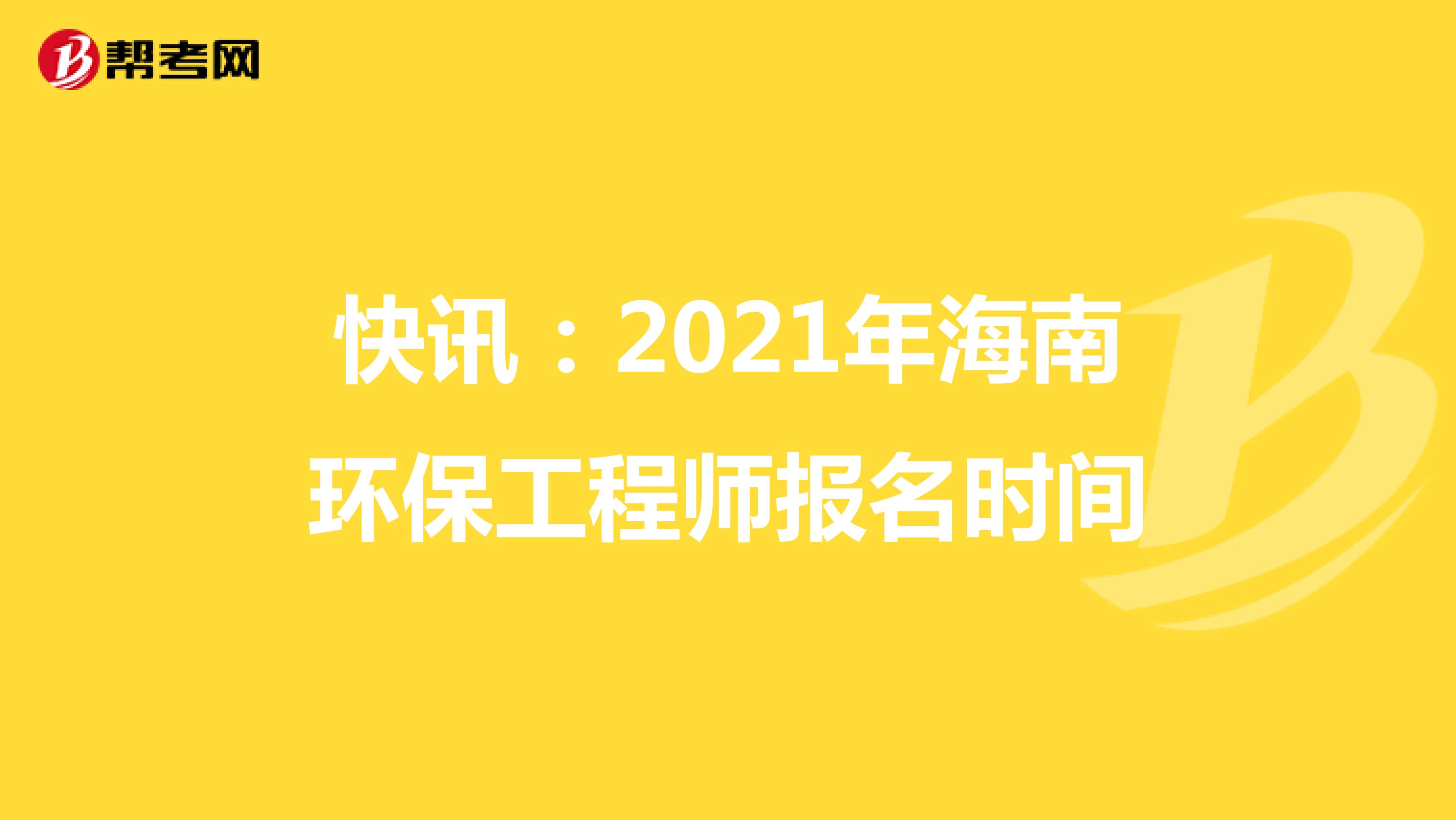 快讯：2021年海南环保工程师报名时间