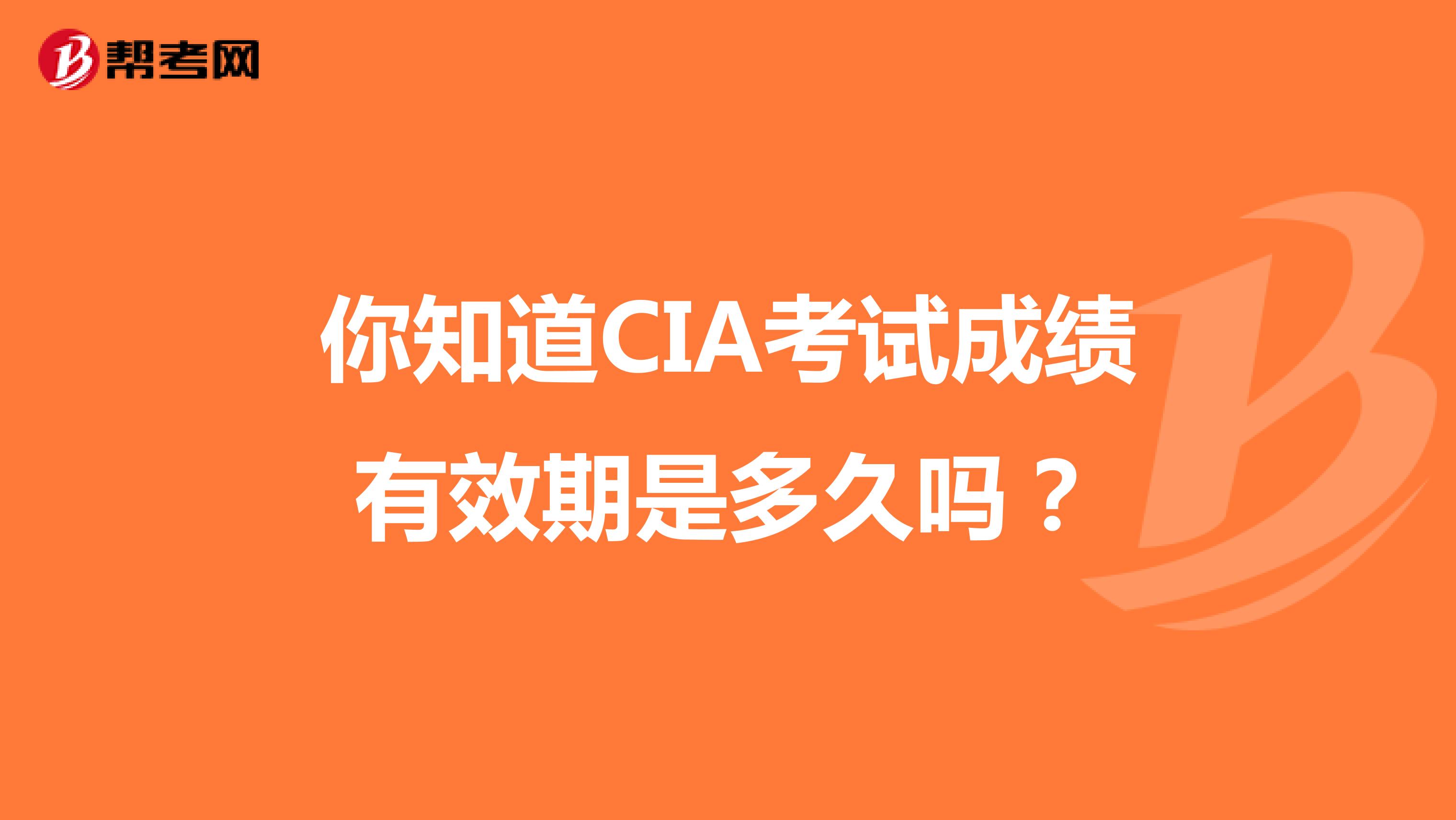 你知道CIA考试成绩有效期是多久吗？