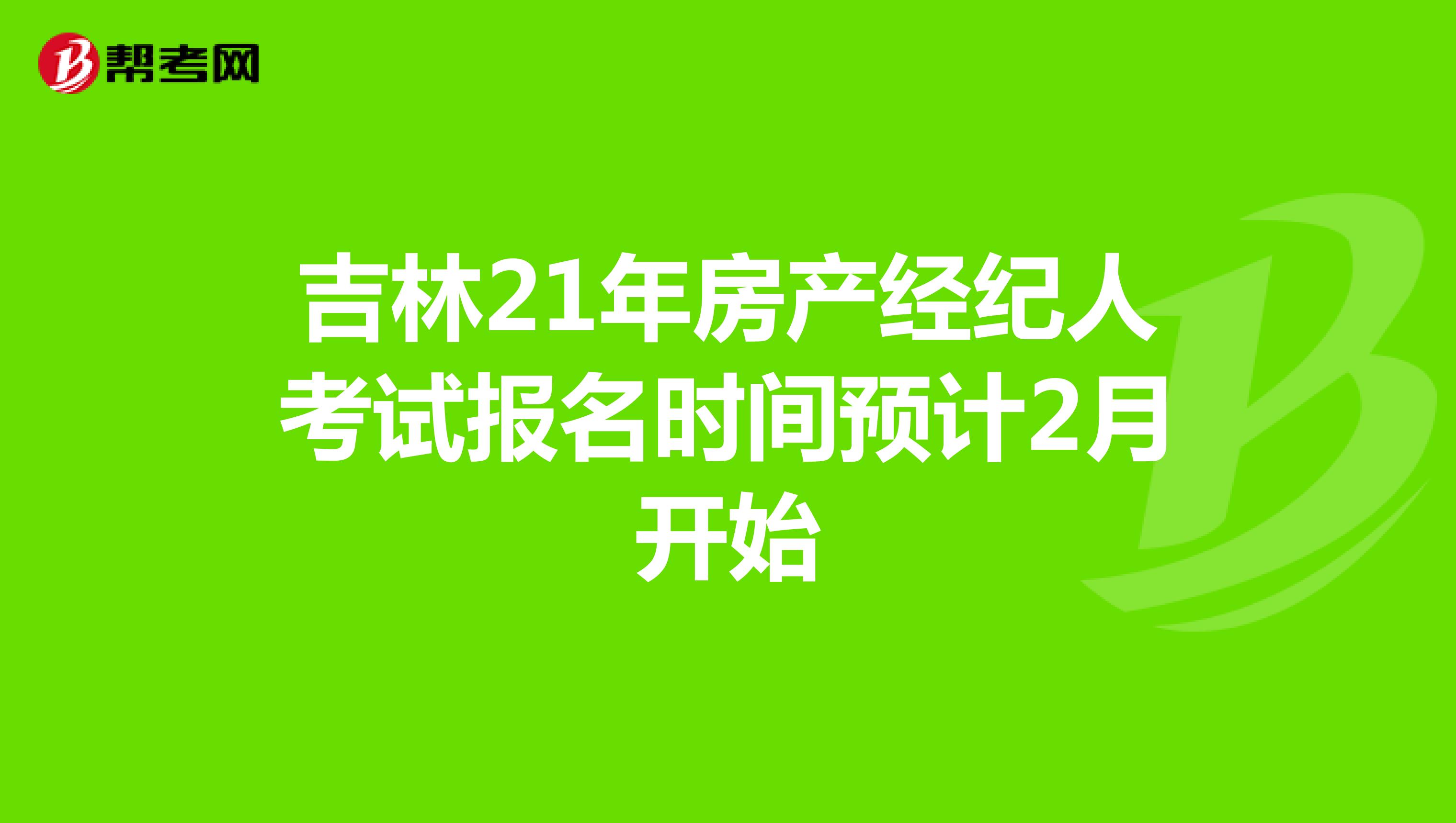 吉林21年房产经纪人考试报名时间预计2月开始