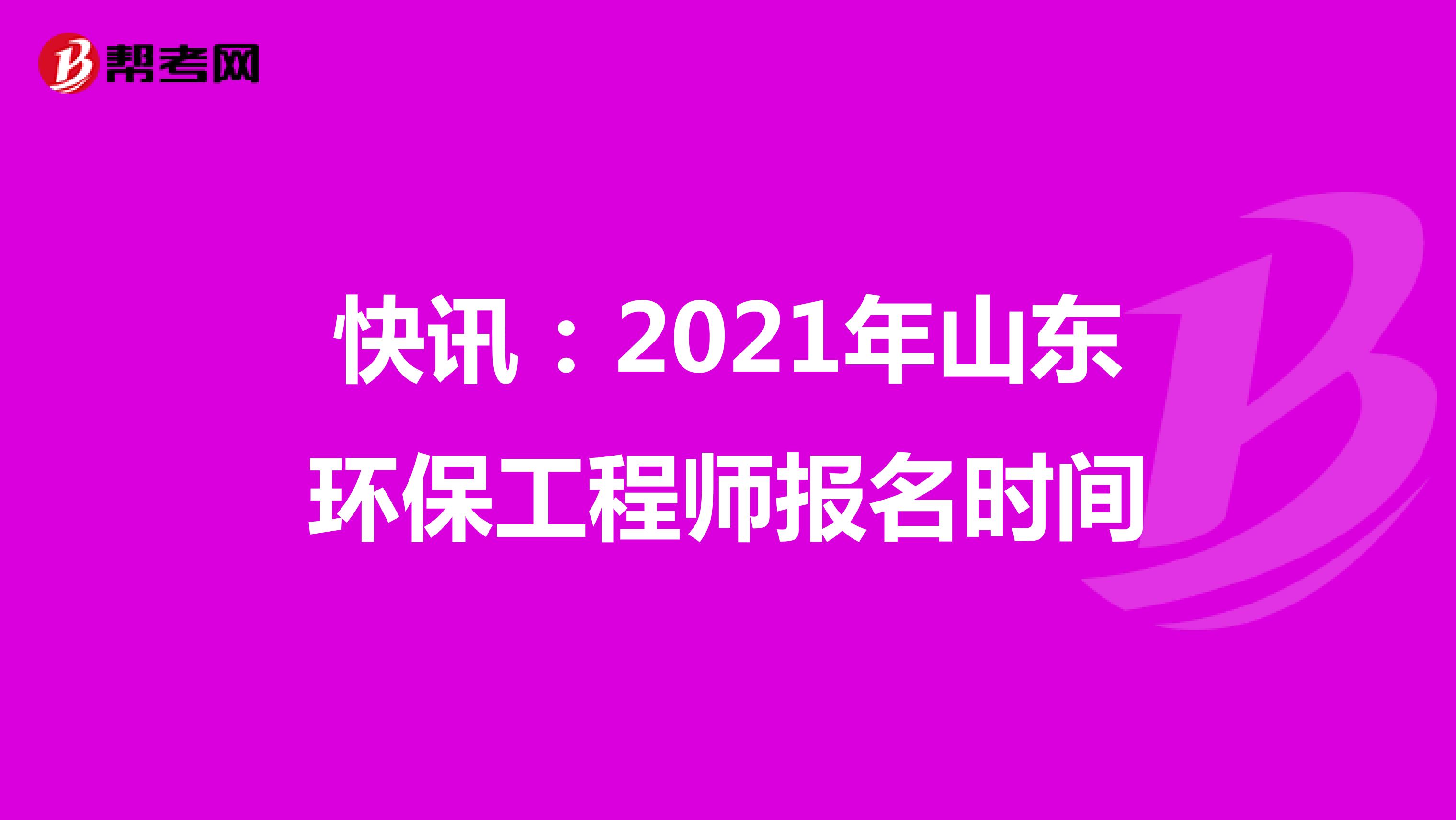 快讯：2021年山东环保工程师报名时间