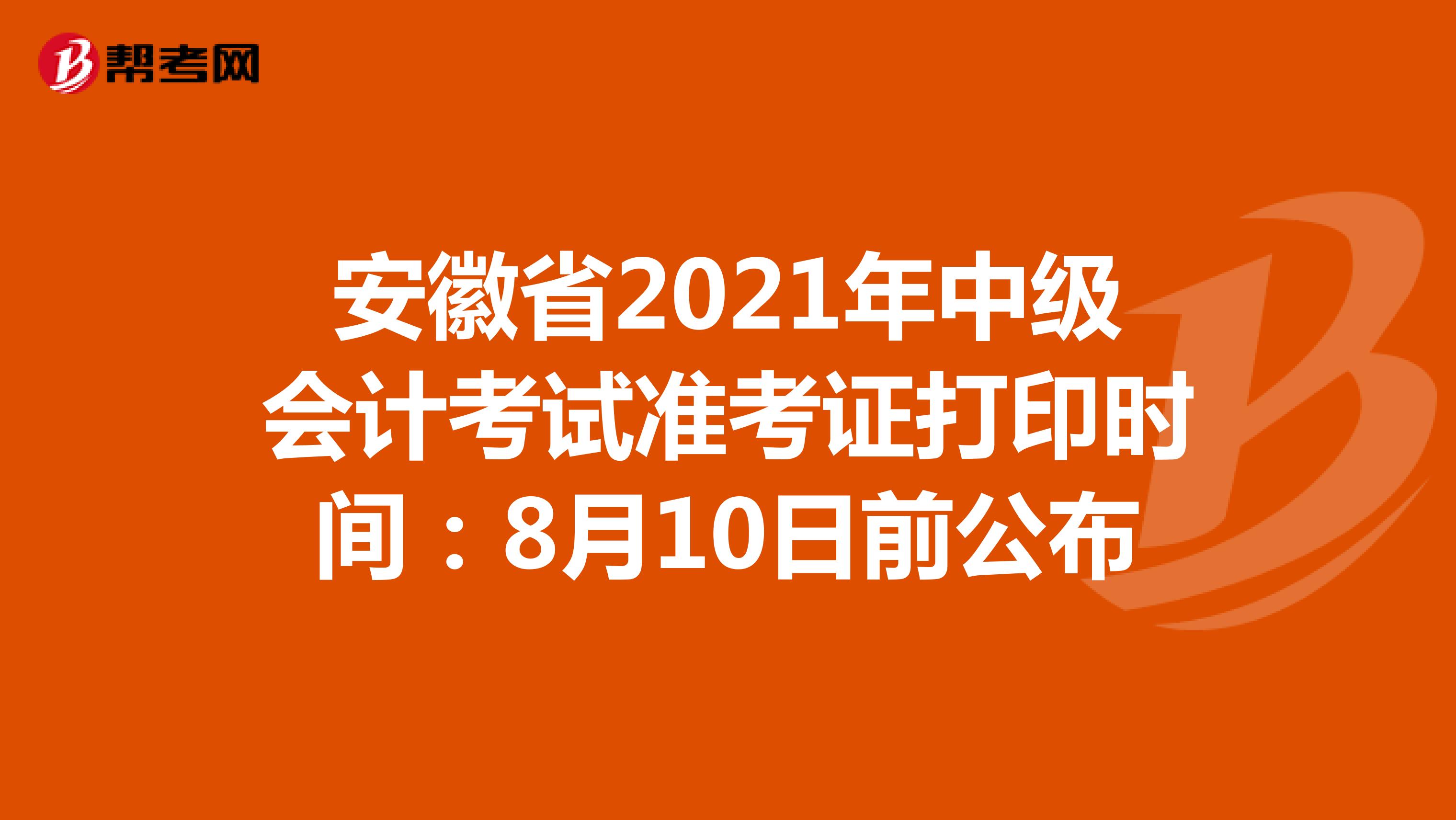 安徽省2021年中级会计考试准考证打印时间：8月10日前公布