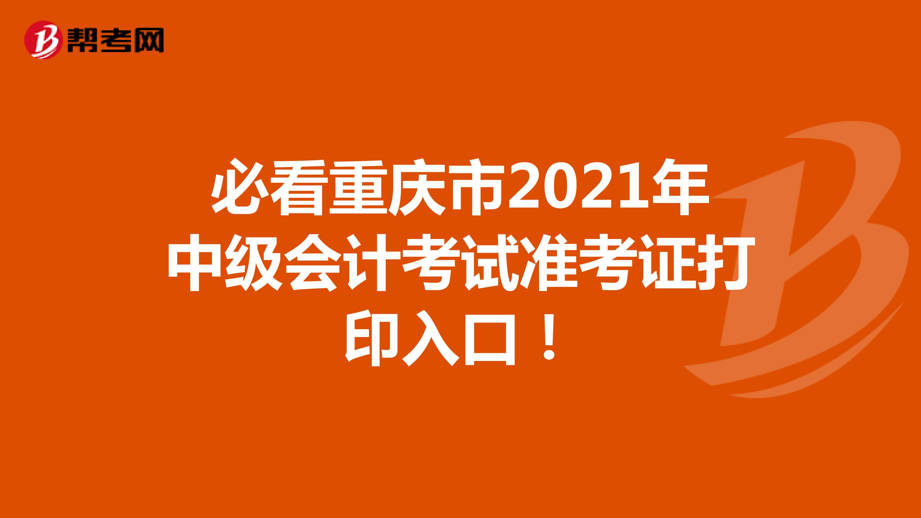 必看重庆市2021年中级会计考试准考证打印入口！