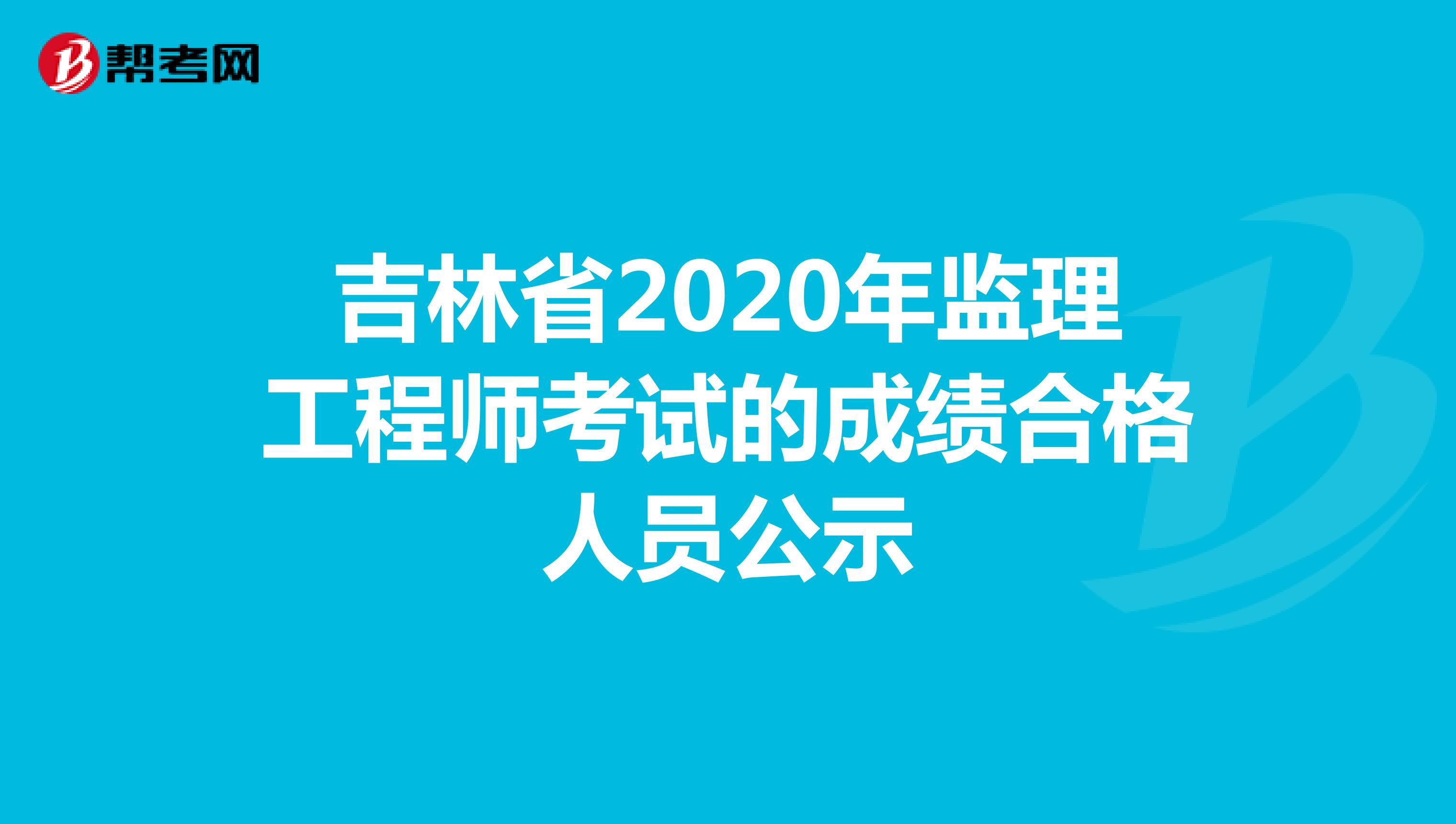 吉林省2020年监理工程师考试的成绩合格人员公示