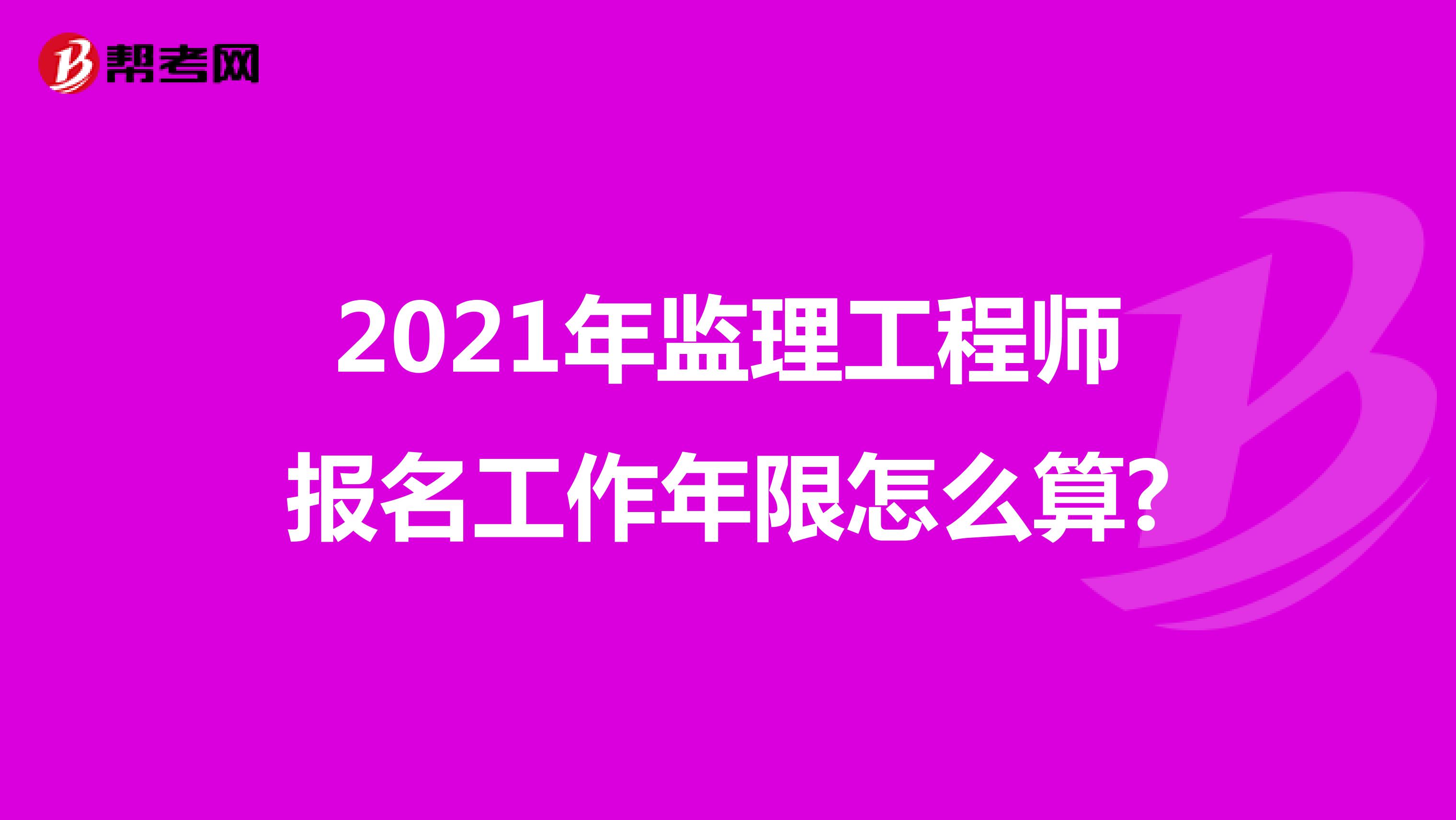 2021年监理工程师报名工作年限怎么算?
