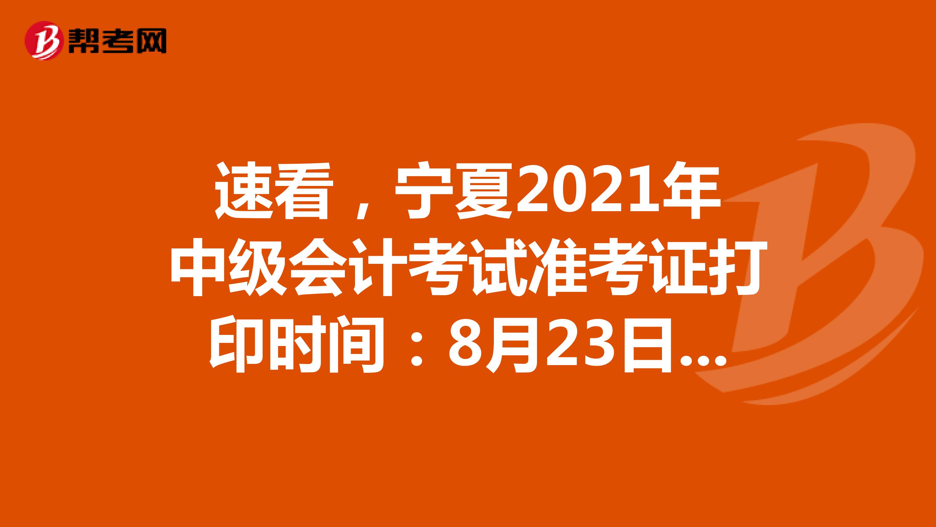 速看，宁夏2021年中级会计考试准考证打印时间：8月23日-9月6日