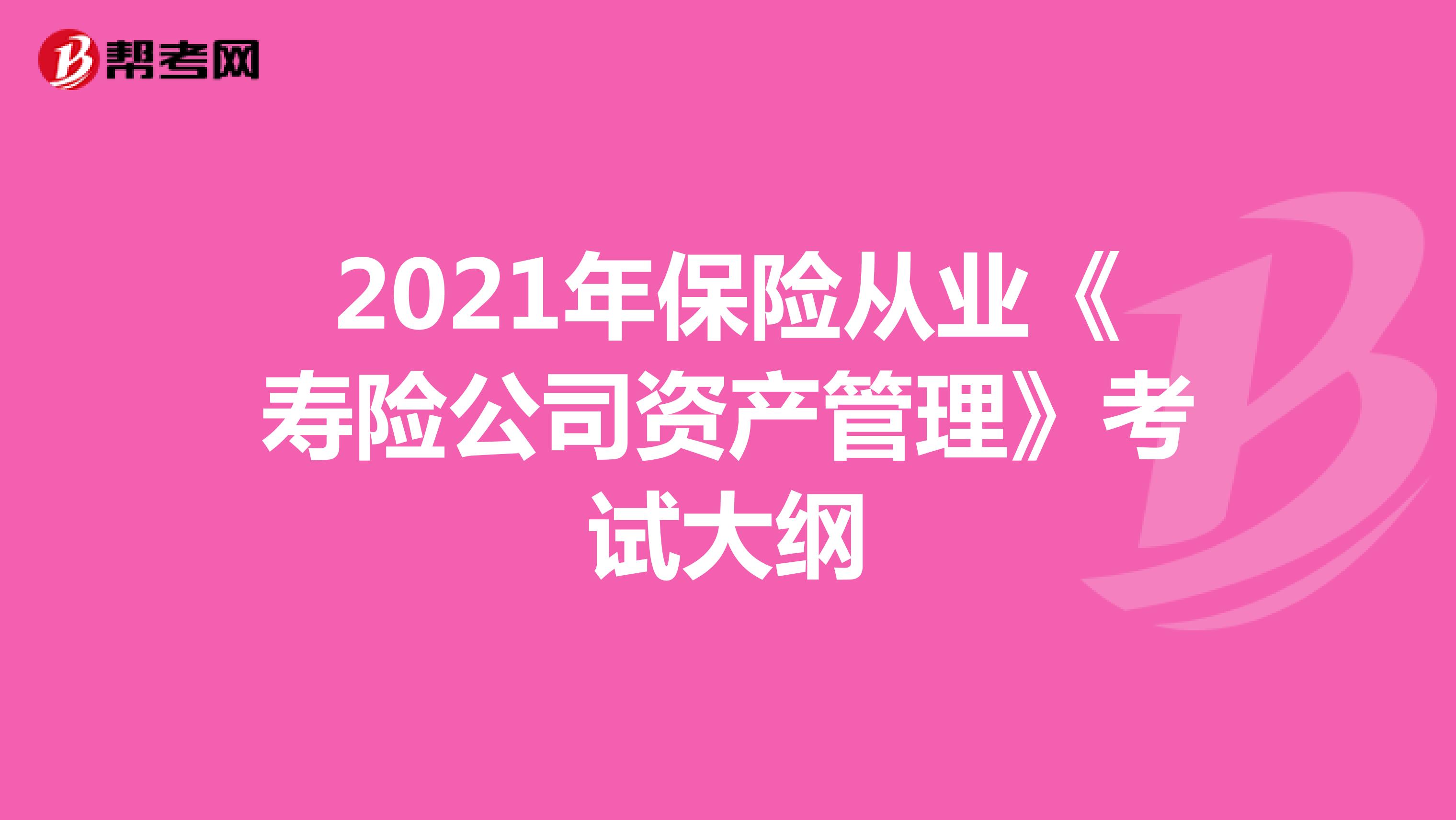 2021年保险从业《寿险公司资产管理》考试大纲