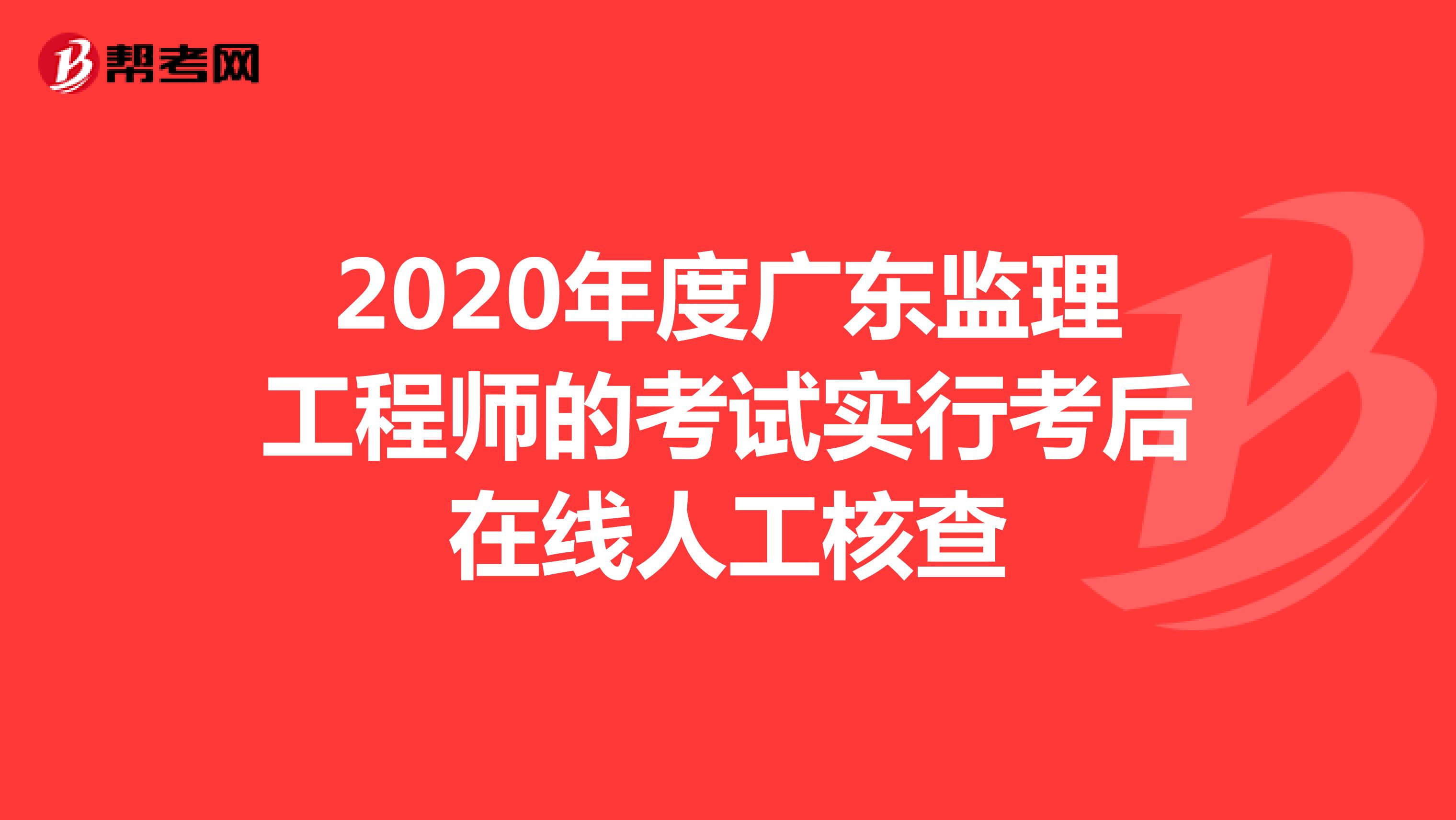 2020年度广东监理工程师的考试实行考后在线人工核查