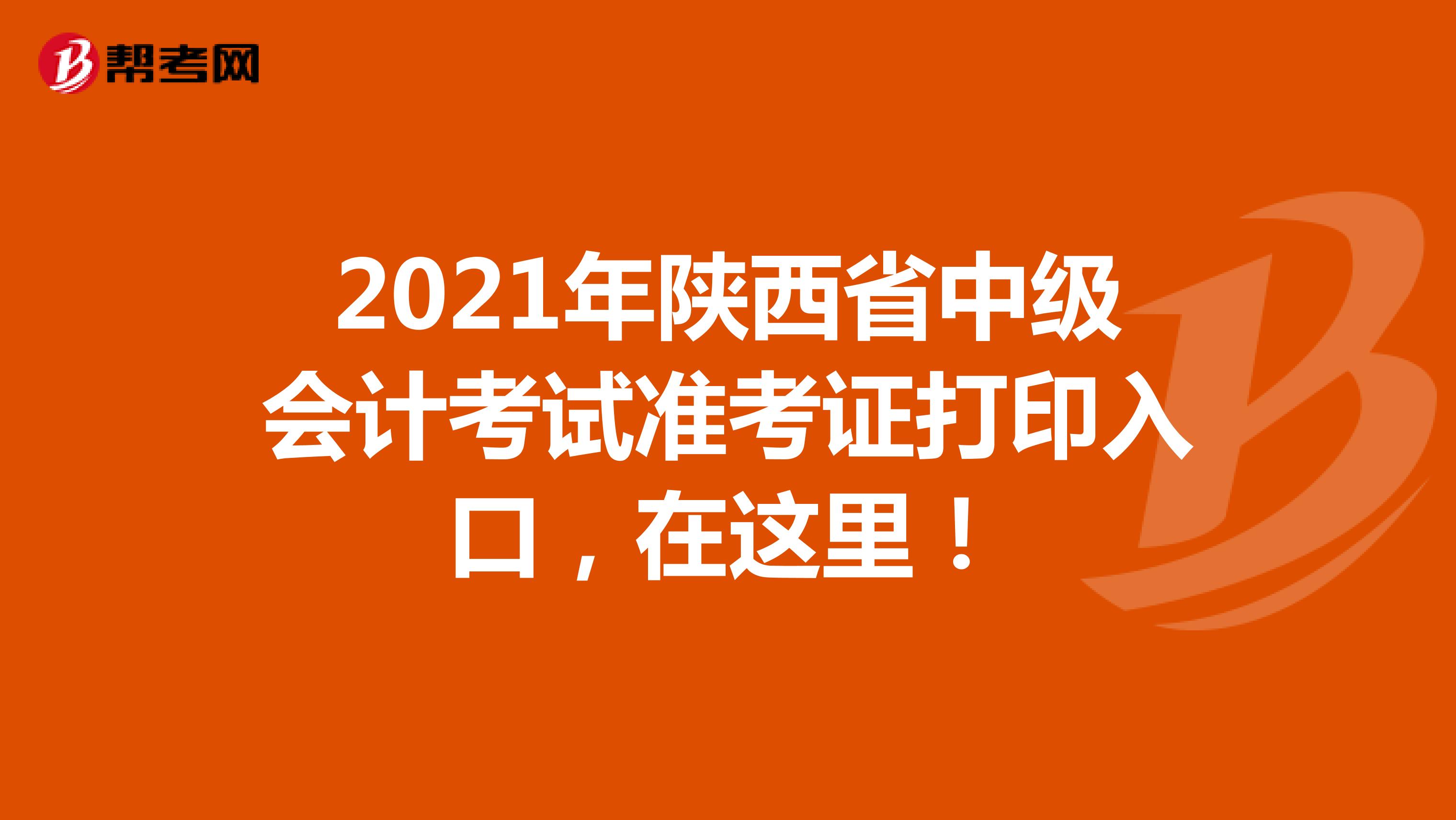 2021年陕西省中级会计考试准考证打印入口，在这里！