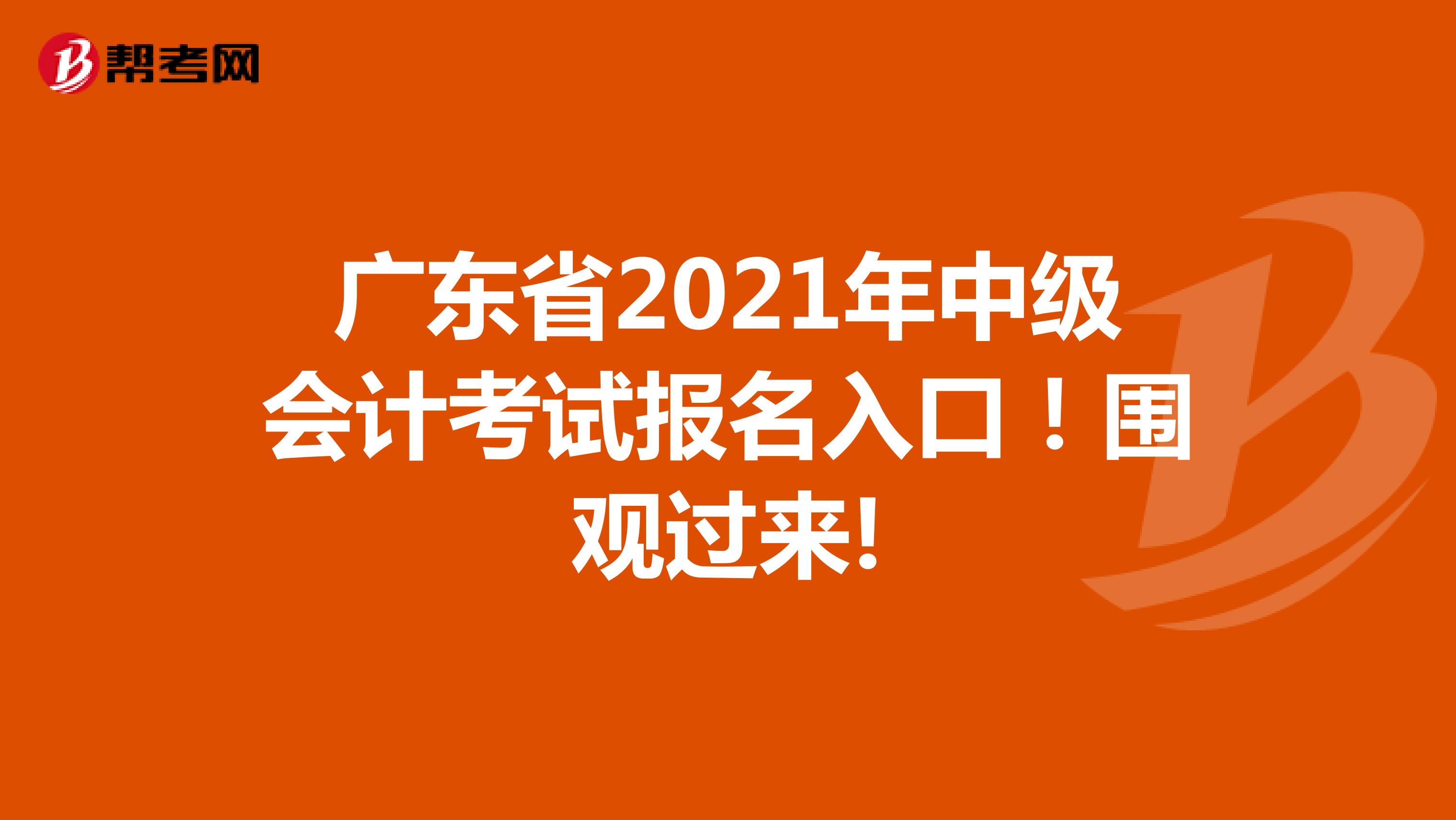 广东省2021年中级会计考试报名入口！围观过来!