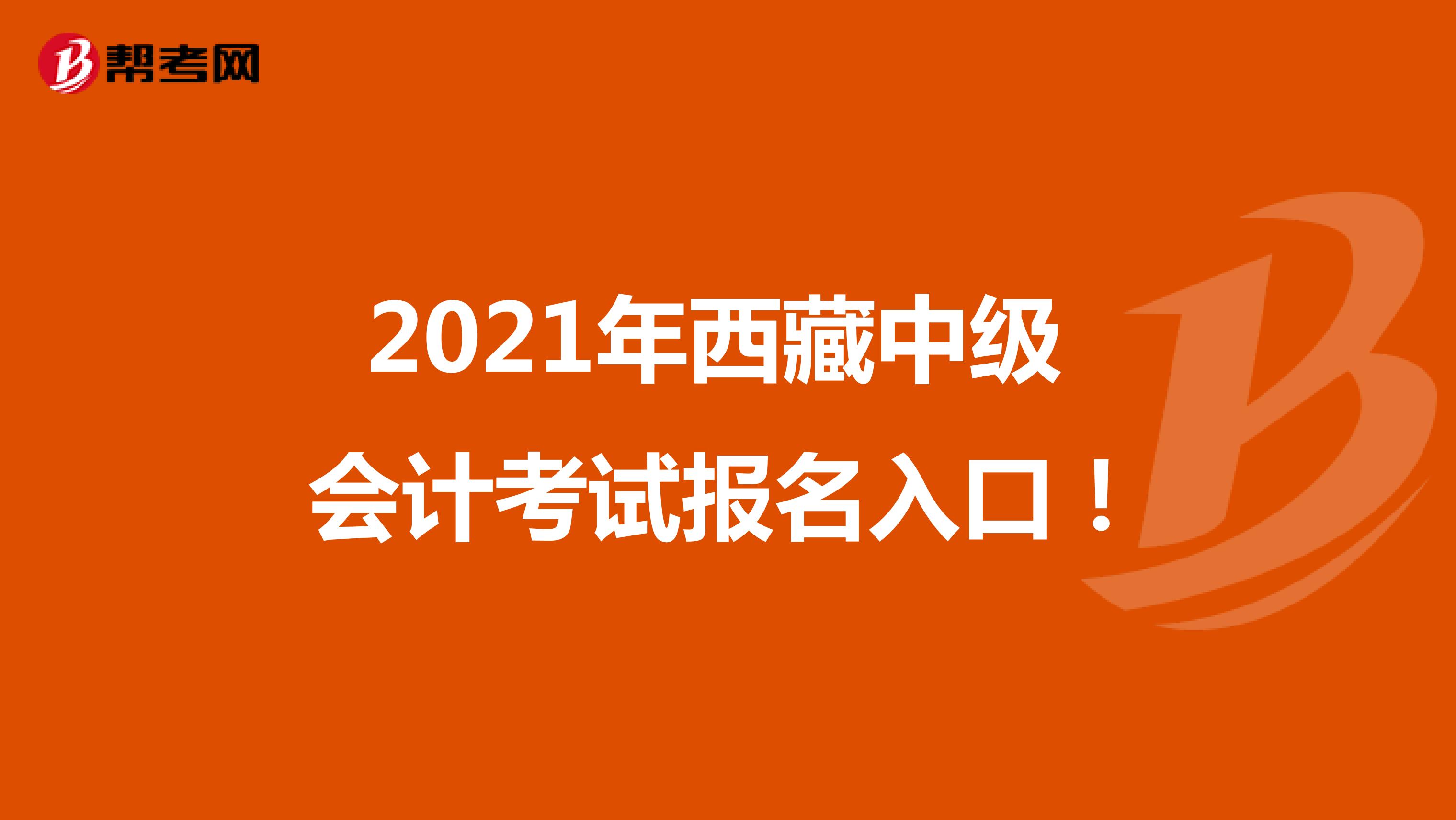2021年西藏中级 会计考试报名入口！