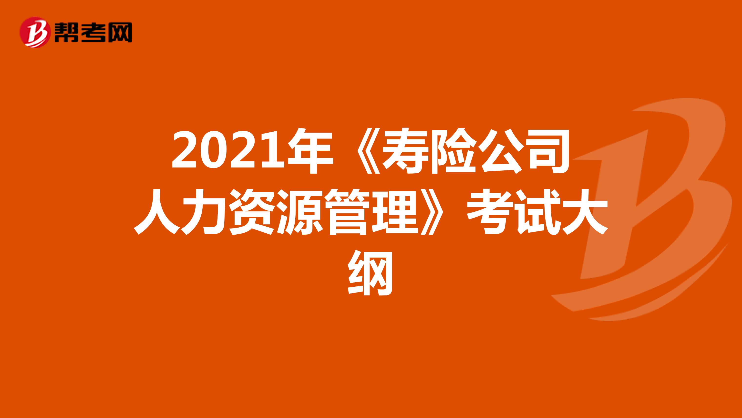 2021年《寿险公司人力资源管理》考试大纲