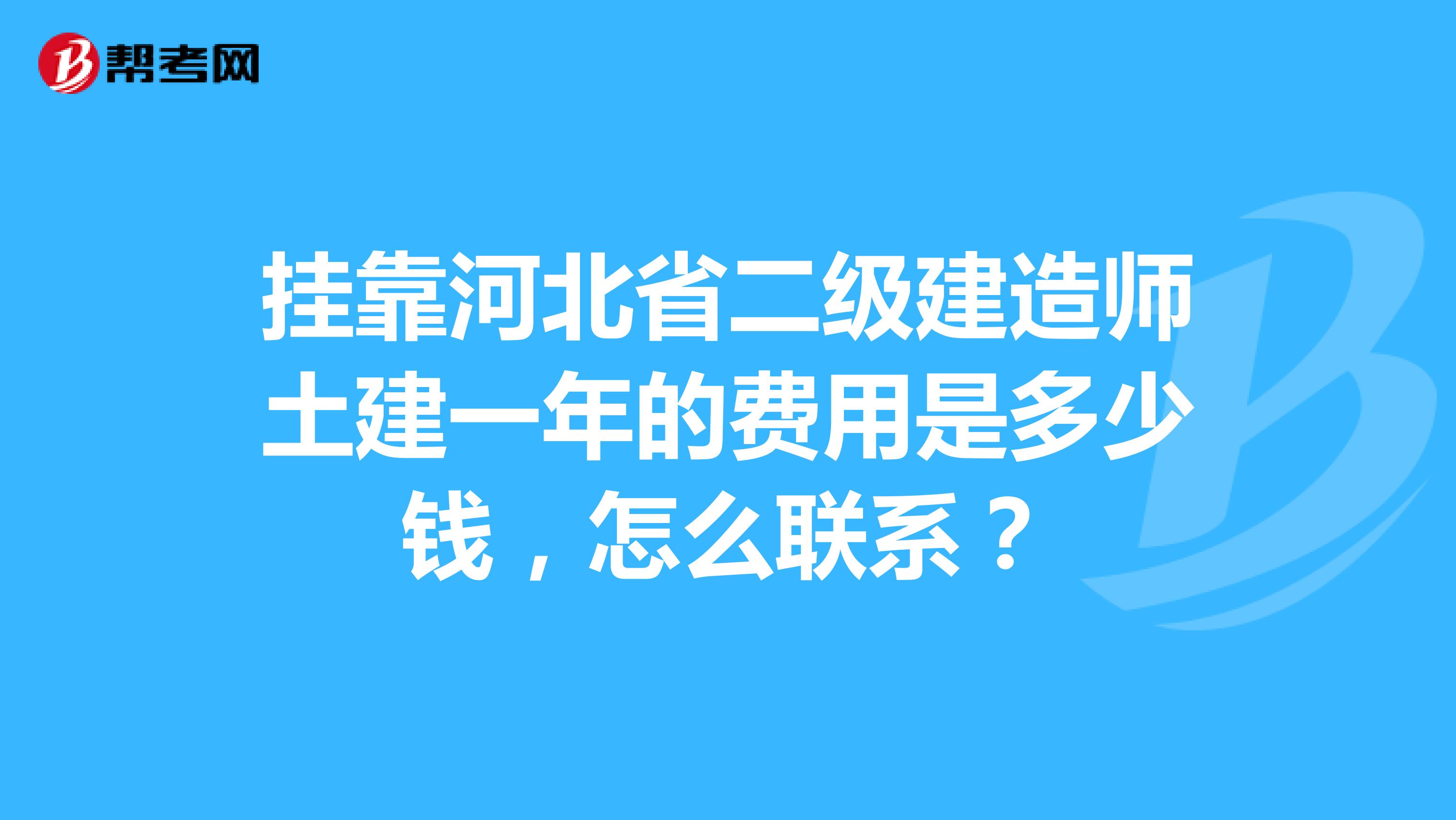 兼职河北省二级建造师土建一年的费用是多少钱,怎么联系?