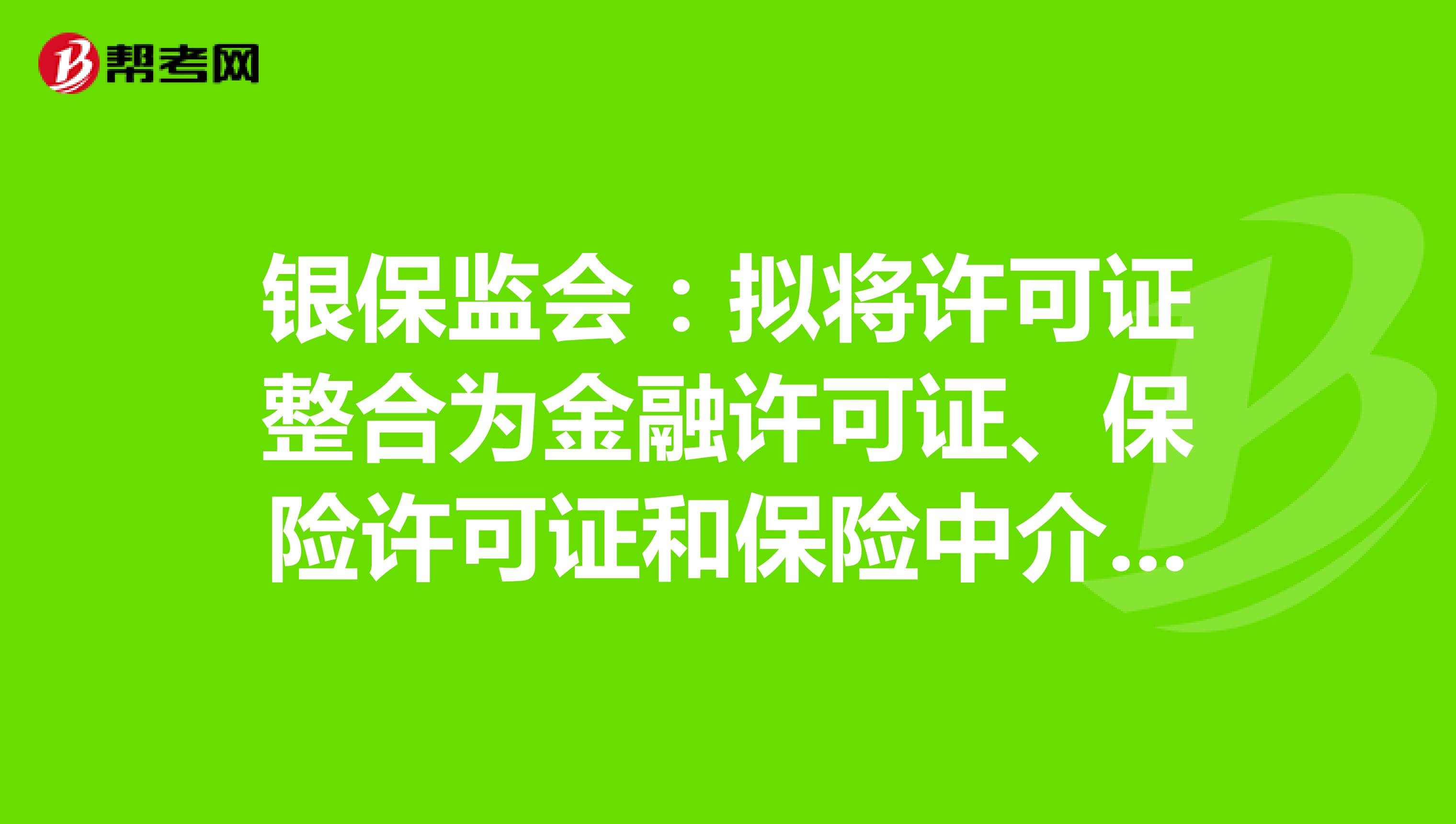 银保监会:拟将许可证整合为金融许可证、保险许可证和保险中介许可证3类