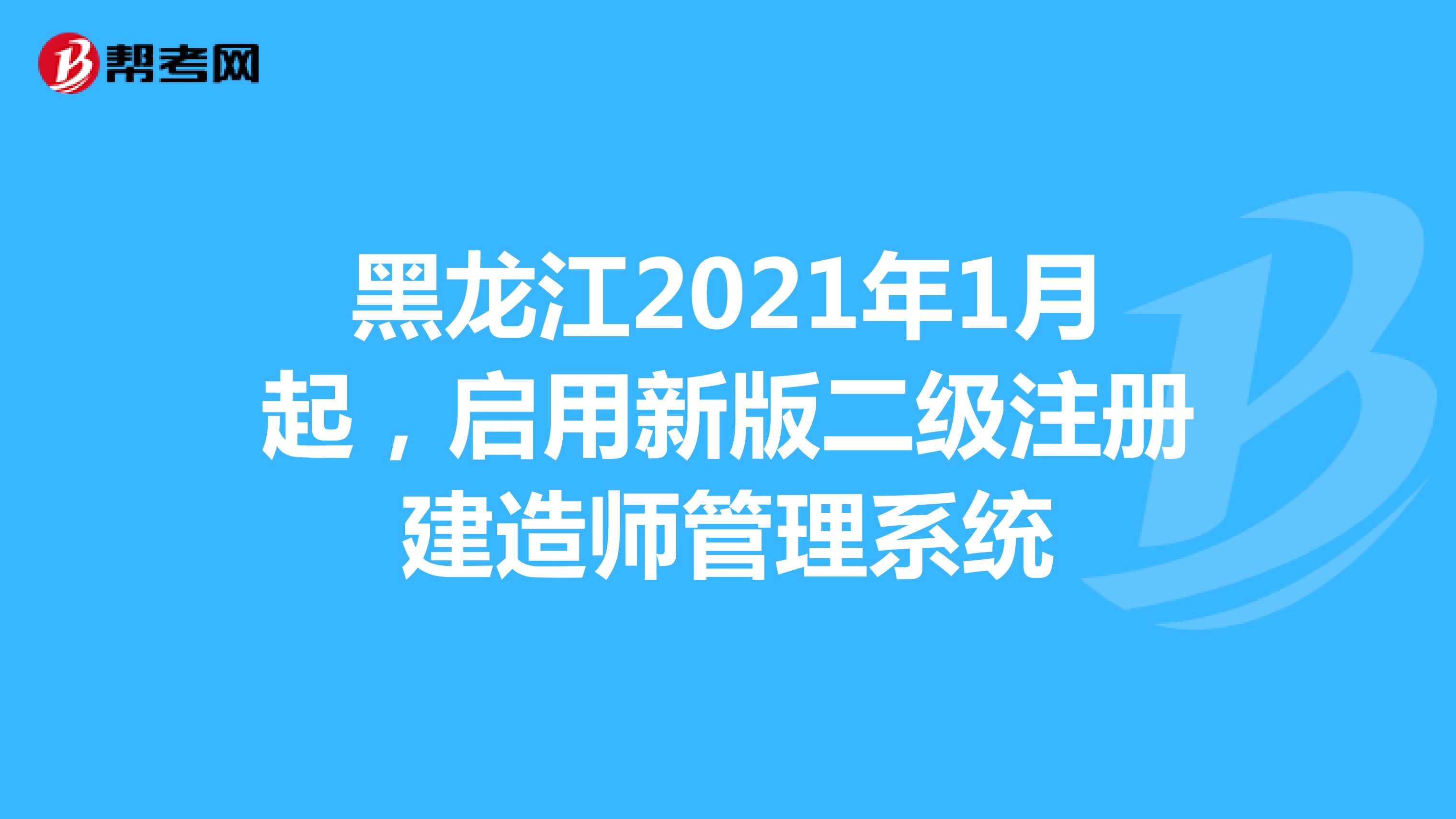 黑龙江2021年1月起，启用新版二级注册建造师管理系统