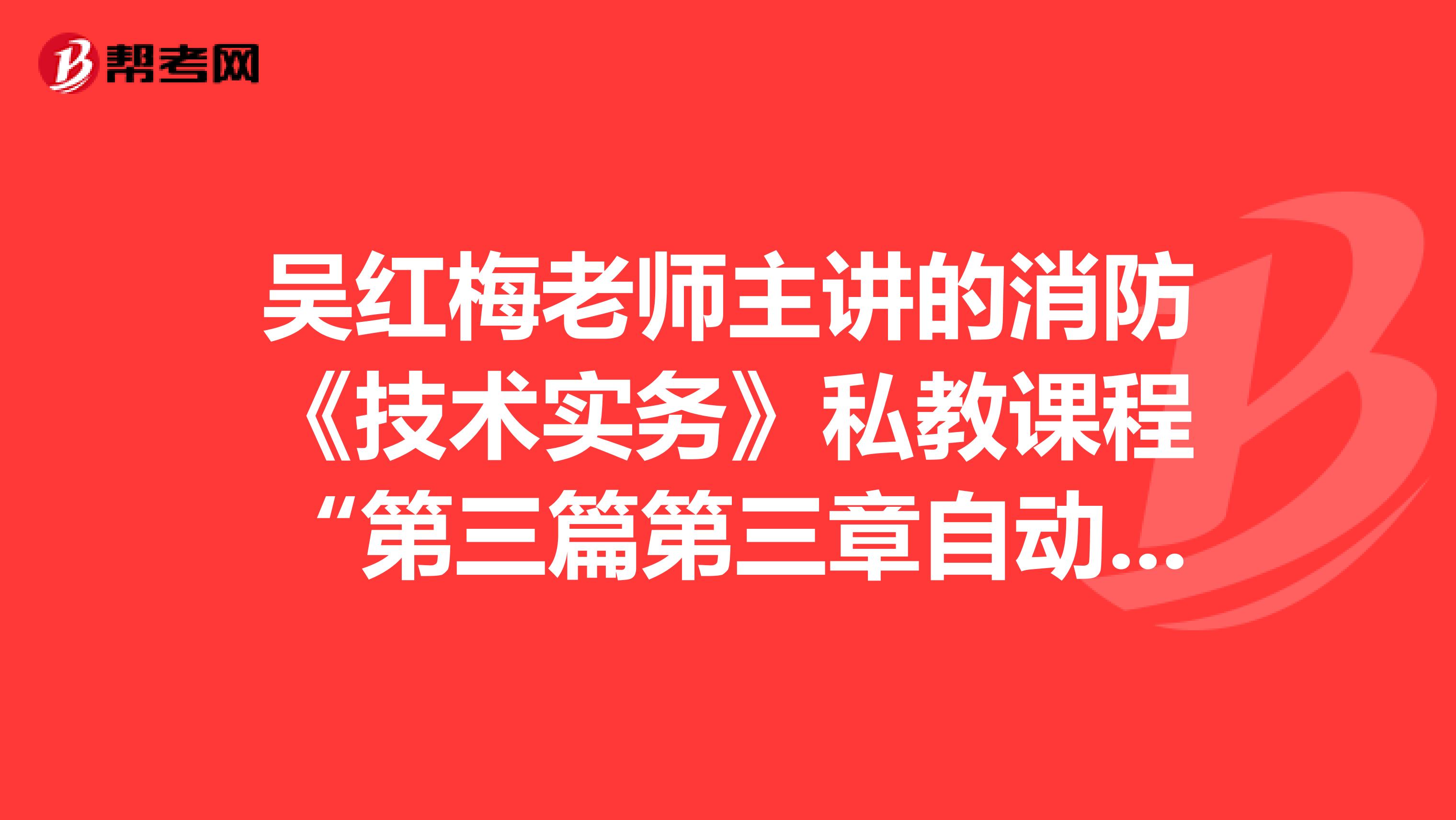 吴红梅老师主讲的消防《技术实务》私教课程“第三篇第三章自动喷水灭火系统”直播答疑